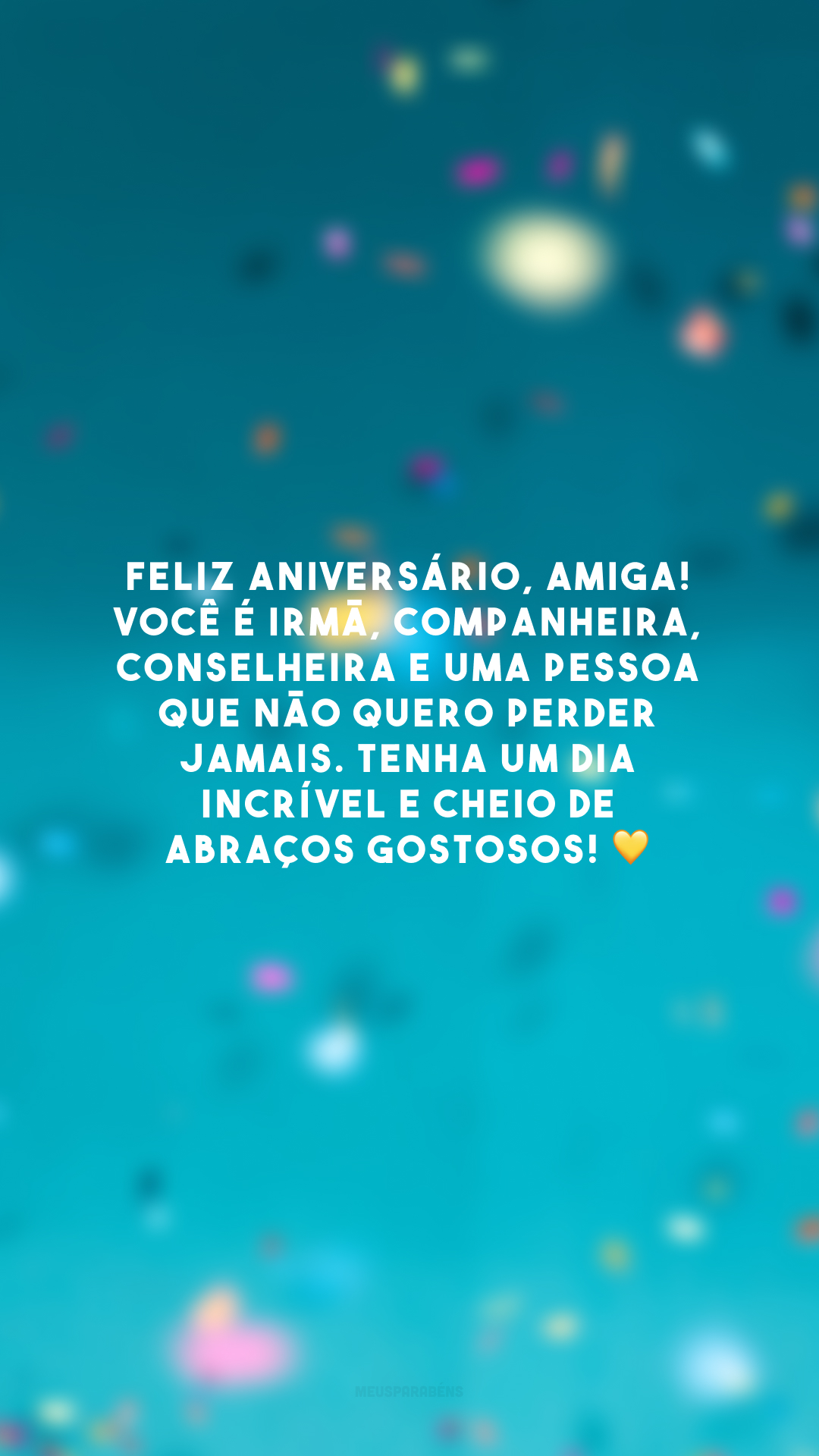 Feliz aniversário, amiga! Você é irmã, companheira, conselheira e uma pessoa que não quero perder jamais. Tenha um dia incrível e cheio de abraços gostosos! 💛