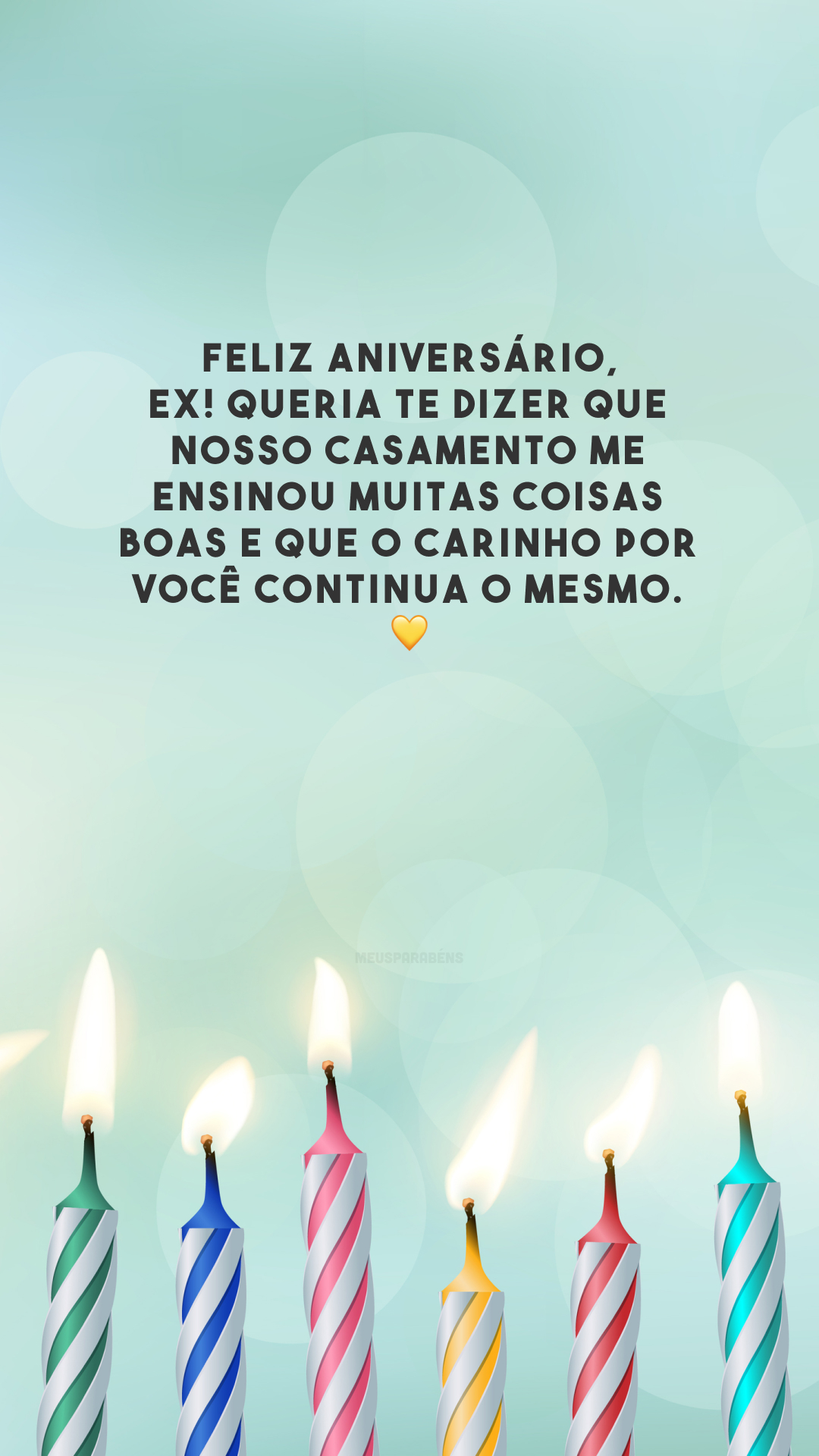 Feliz aniversário, ex! Queria te dizer que nosso casamento me ensinou muitas coisas boas e que o carinho por você continua o mesmo. 💛