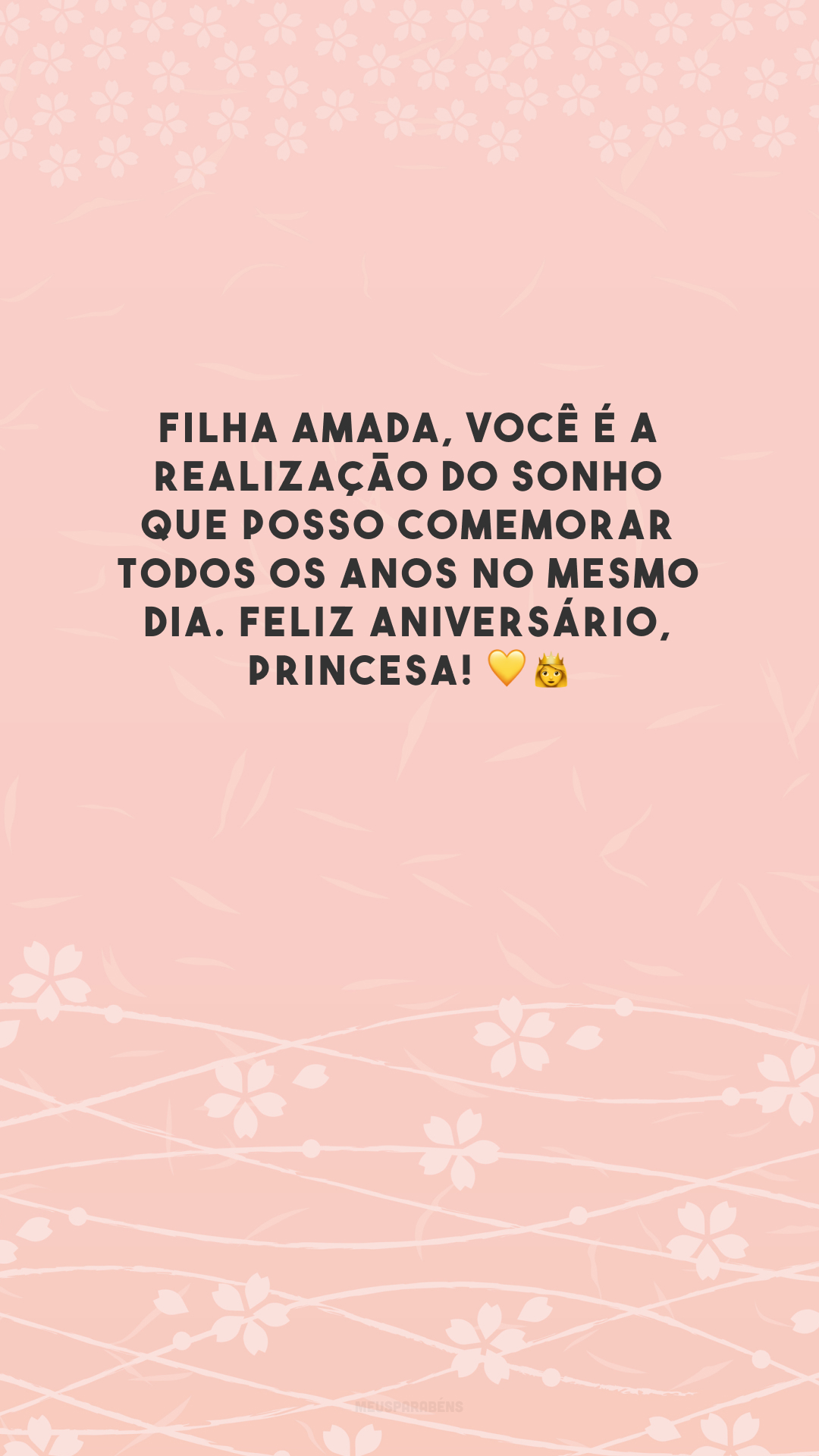 Filha amada, você é a realização do sonho que posso comemorar todos os anos no mesmo dia. Feliz aniversário, princesa! 💛👸