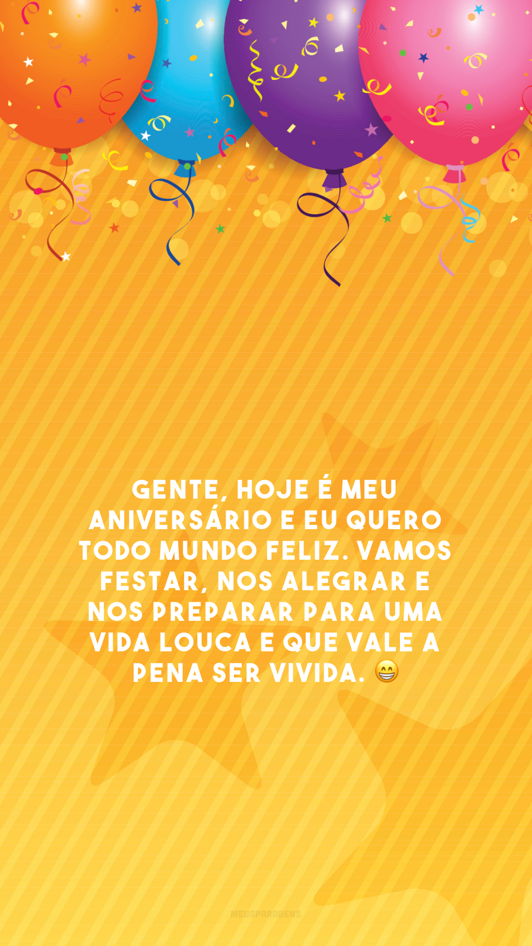 Gente, hoje é meu aniversário e eu quero todo mundo feliz. Vamos festar, nos alegrar e nos preparar para uma vida louca e que vale a pena ser vivida. 😁