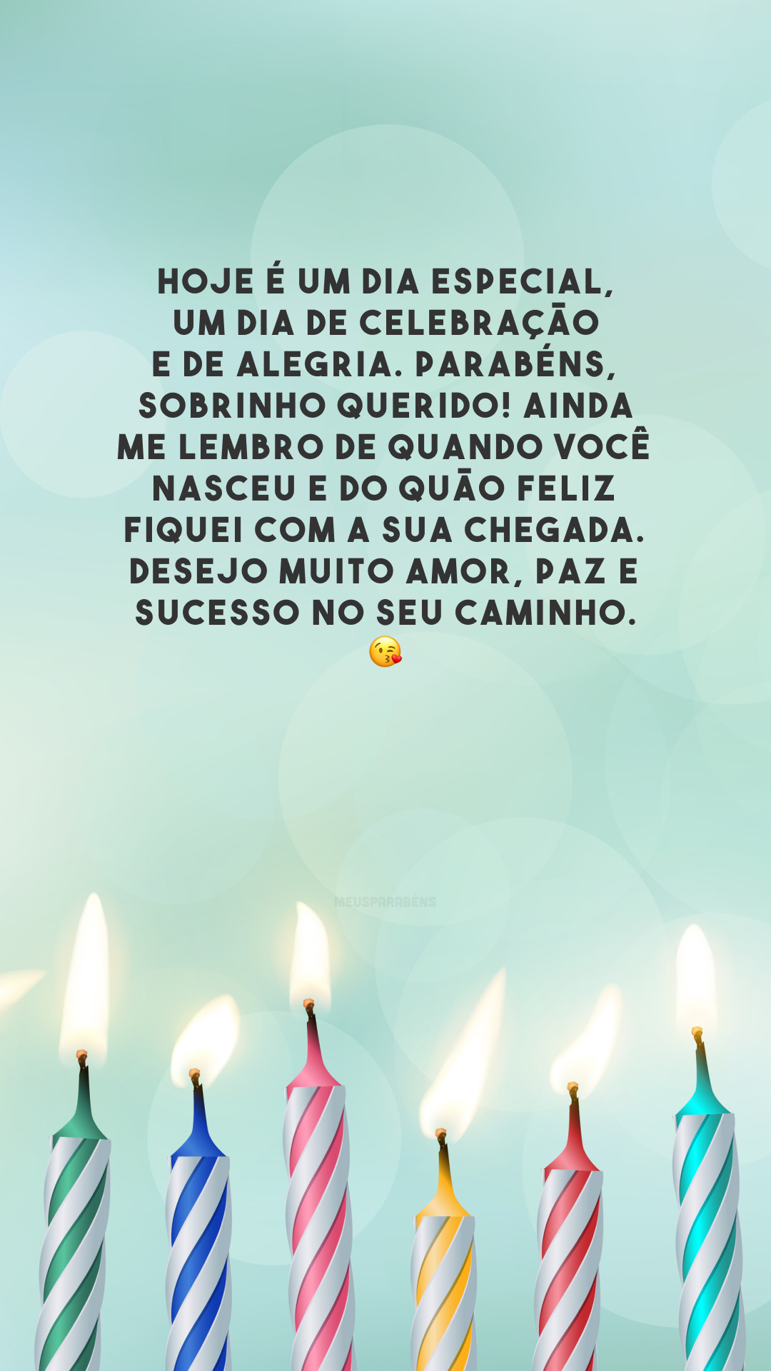 Hoje é um dia especial, um dia de celebração e de alegria. Parabéns, sobrinho querido! Ainda me lembro de quando você nasceu e do quão feliz fiquei com a sua chegada. Desejo muito amor, paz e sucesso no seu caminho. 😘