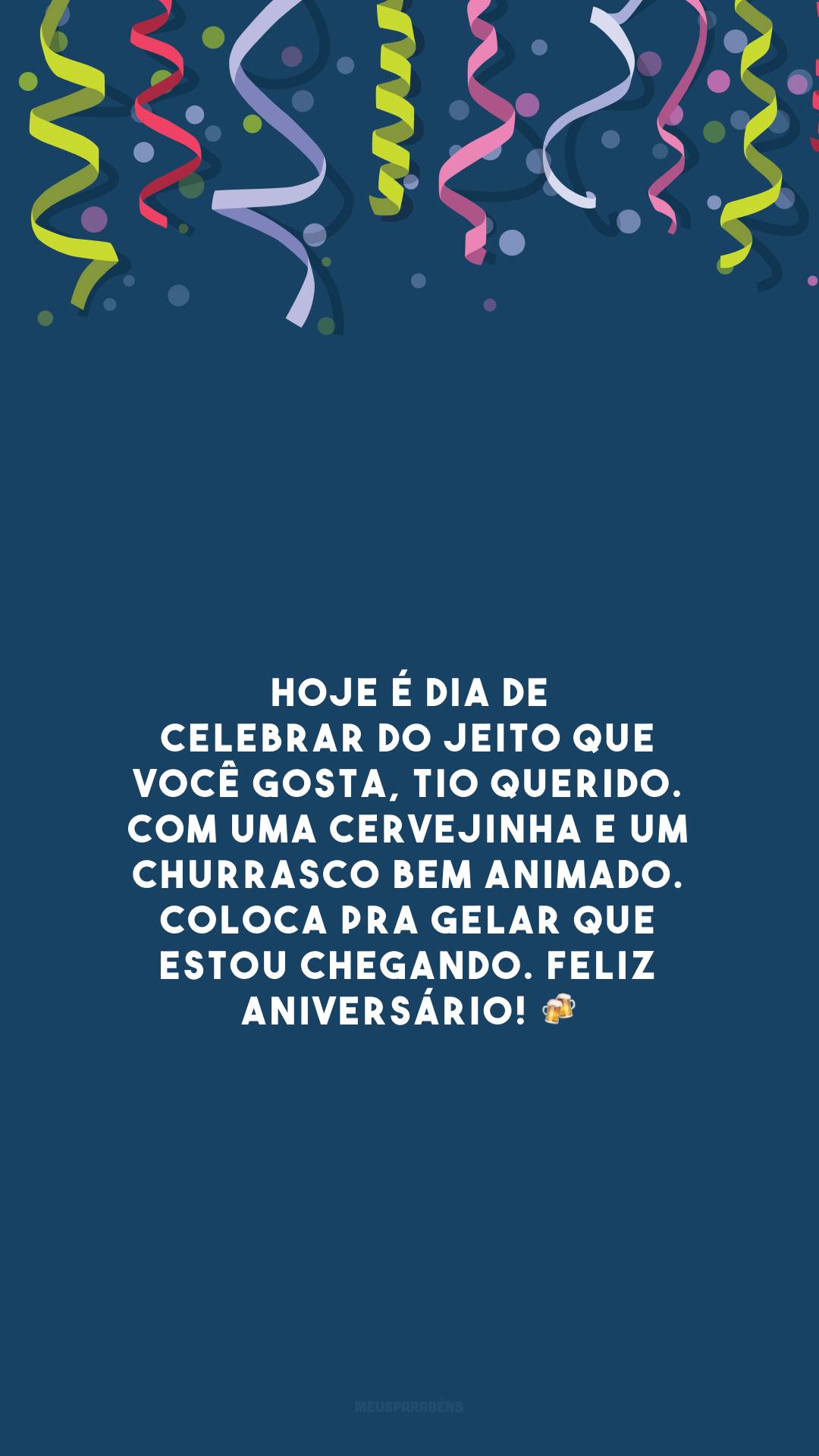 Hoje é dia de celebrar do jeito que você gosta, tio querido. Com uma cervejinha e um churrasco bem animado. Coloca pra gelar que estou chegando. Feliz aniversário! 🍻