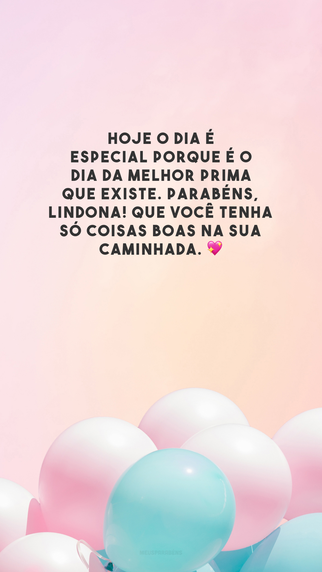 Hoje o dia é especial porque é o dia da melhor prima que existe. Parabéns, lindona! Que você tenha só coisas boas na sua caminhada. 💖