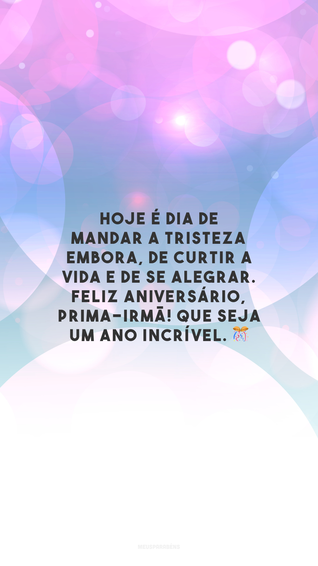 Hoje é dia de mandar a tristeza embora, de curtir a vida e de se alegrar. Feliz aniversário, prima-irmã! Que seja um ano incrível. 🎊