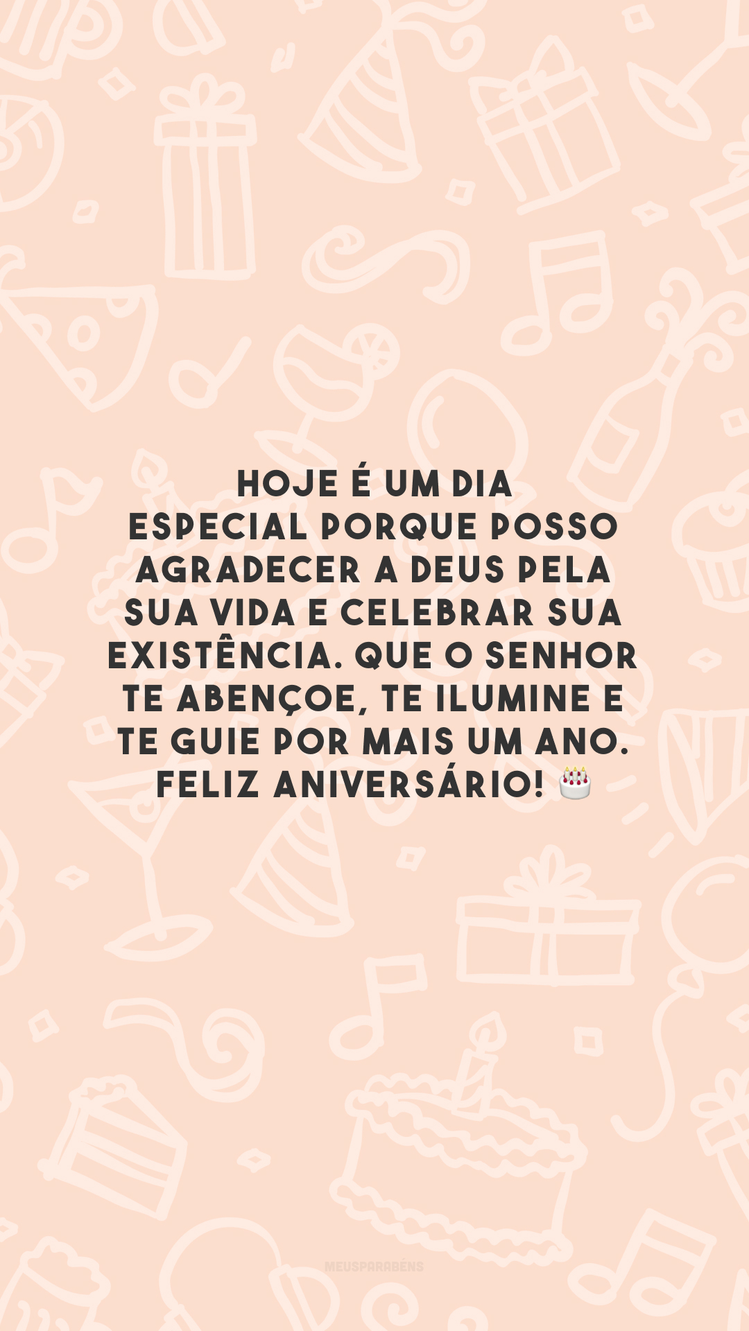 Hoje é um dia especial porque posso agradecer a Deus pela sua vida e celebrar sua existência. Que o Senhor te abençoe, te ilumine e te guie por mais um ano. Feliz aniversário! 🎂