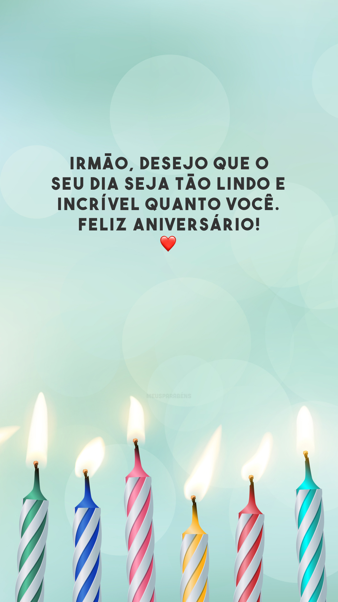 Irmão, desejo que o seu dia seja tão lindo e incrível quanto você. Feliz aniversário! ❤️