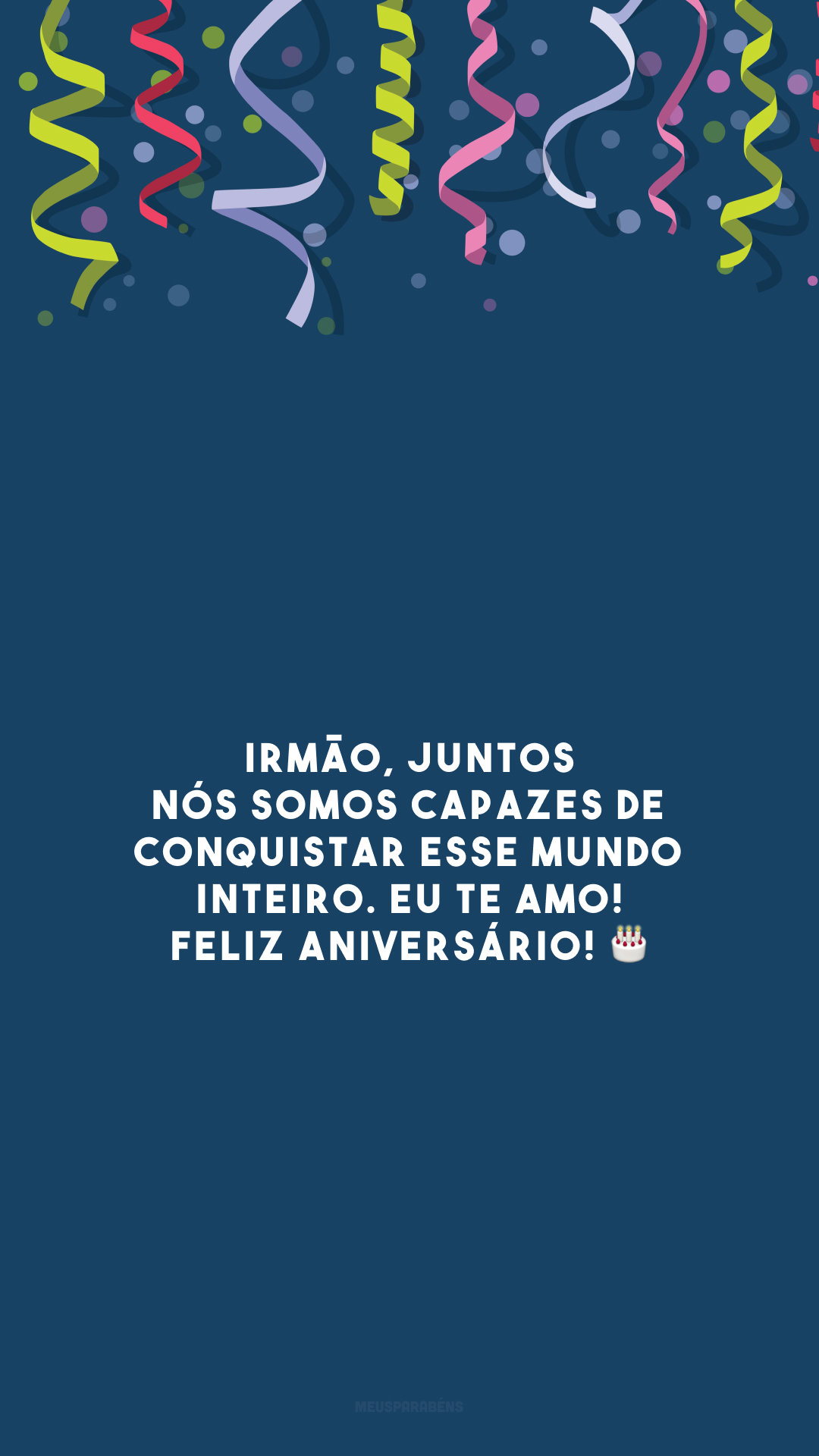 Irmão, juntos nós somos capazes de conquistar esse mundo inteiro. Eu te amo! Feliz aniversário! 🎂