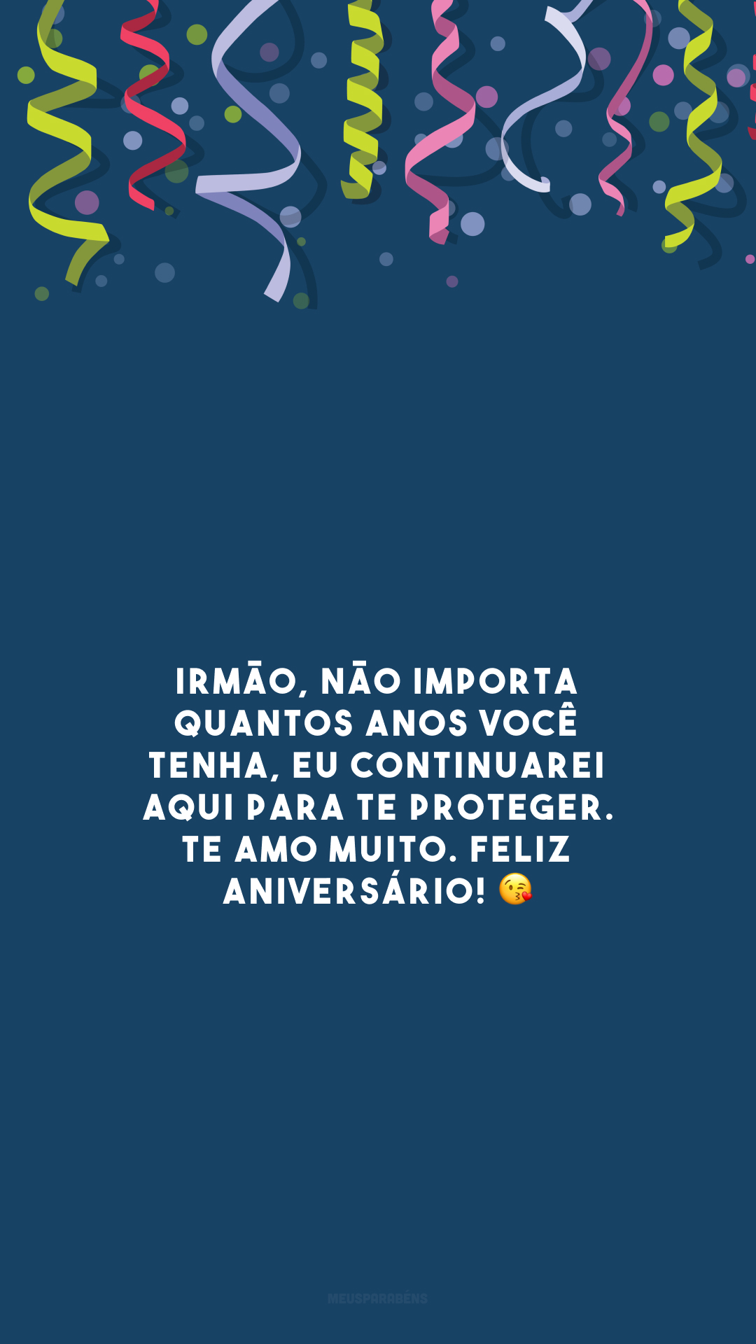 Irmão, não importa quantos anos você tenha, eu continuarei aqui para te proteger. Te amo muito. Feliz aniversário! 😘