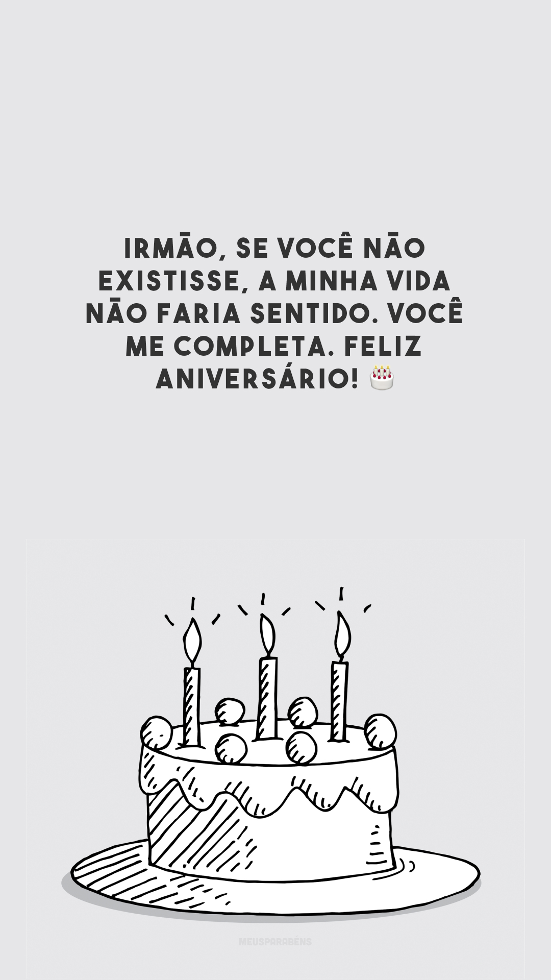 Irmão, se você não existisse, a minha vida não faria sentido. Você me completa. Feliz aniversário! 🎂