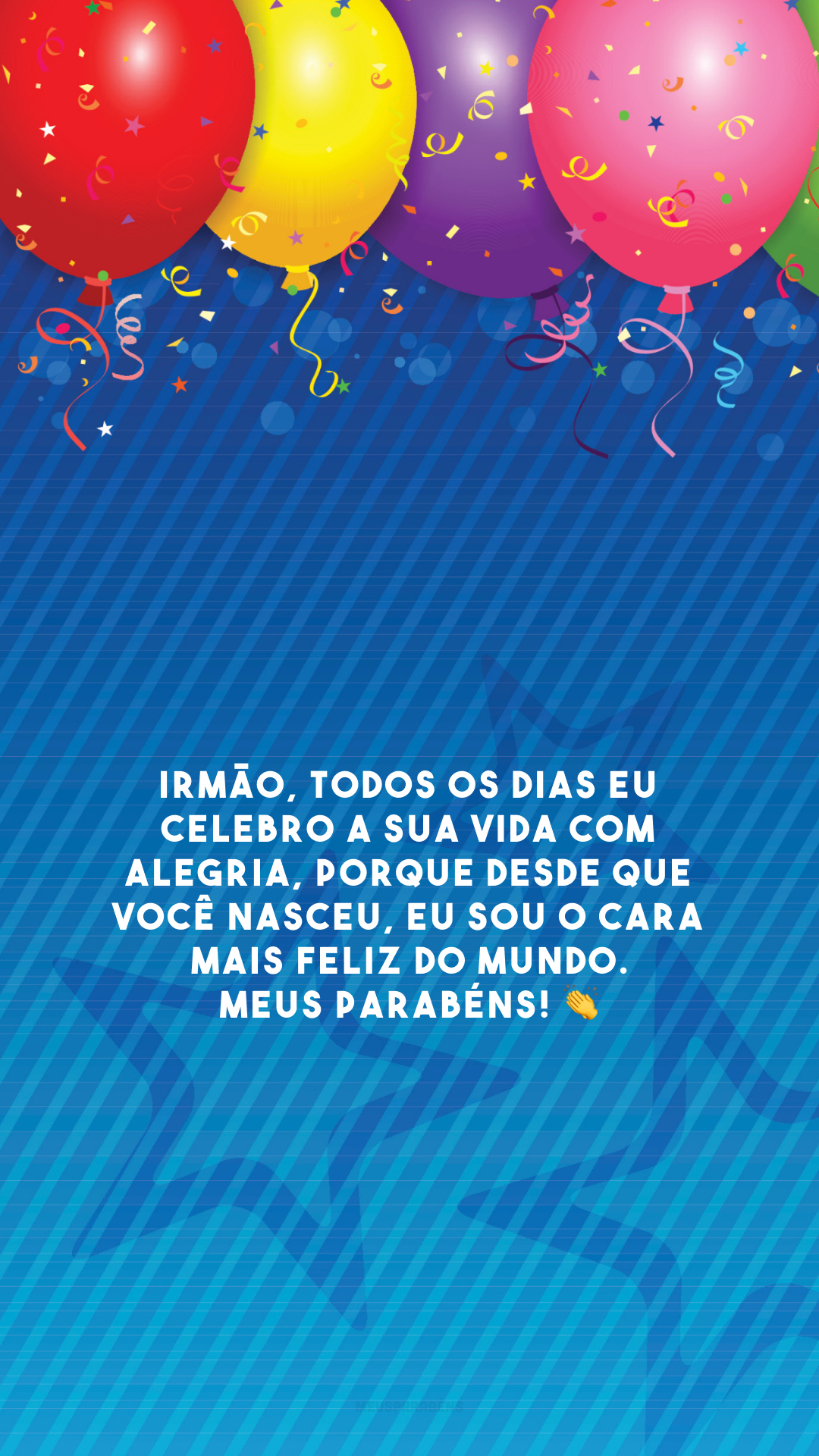 Irmão, todos os dias eu celebro a sua vida com alegria, porque desde que você nasceu, eu sou o cara mais feliz do mundo. Meus parabéns! 👏