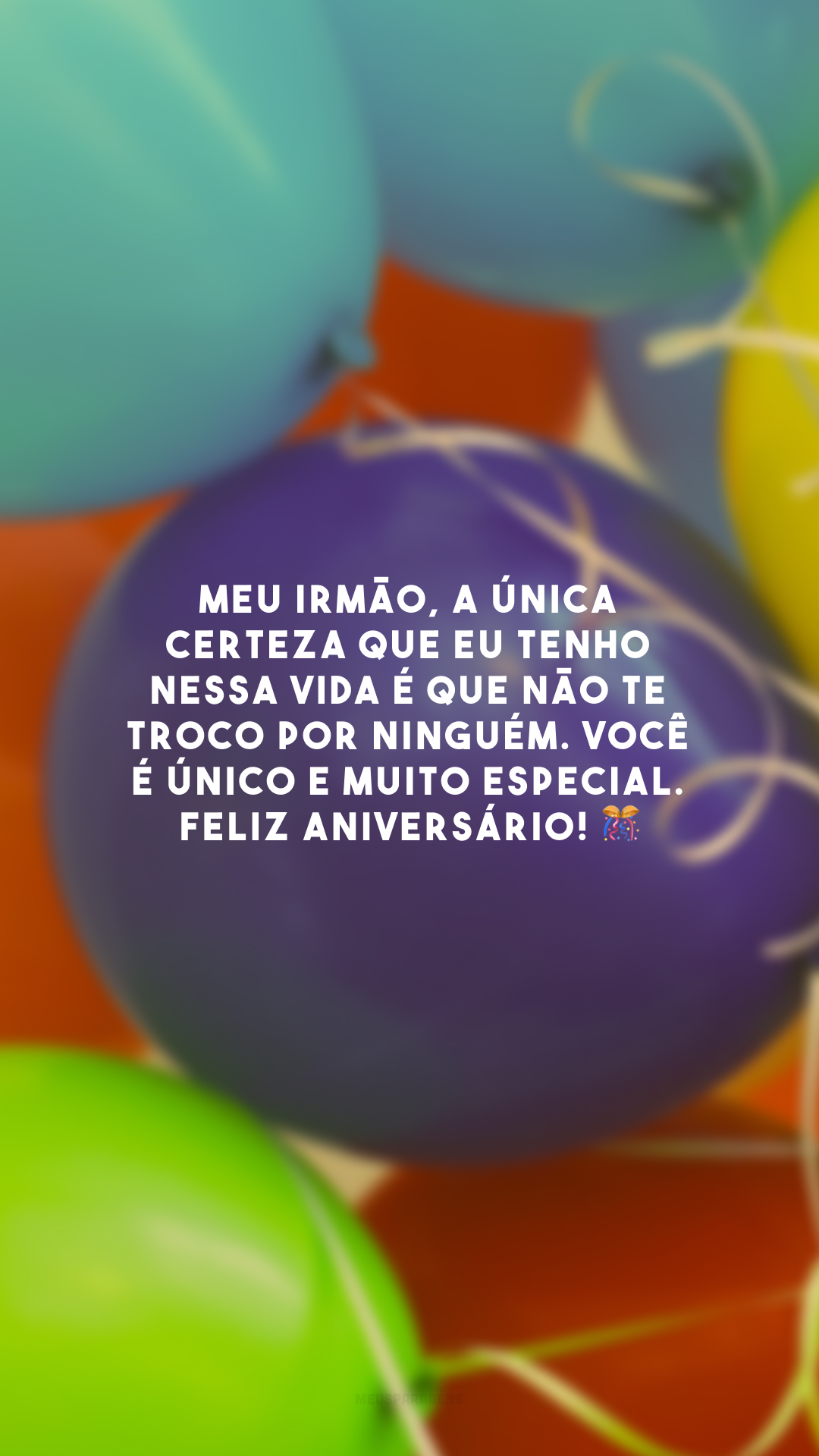 Meu irmão, a única certeza que eu tenho nessa vida é que não te troco por ninguém. Você é único e muito especial. Feliz aniversário! 🎊