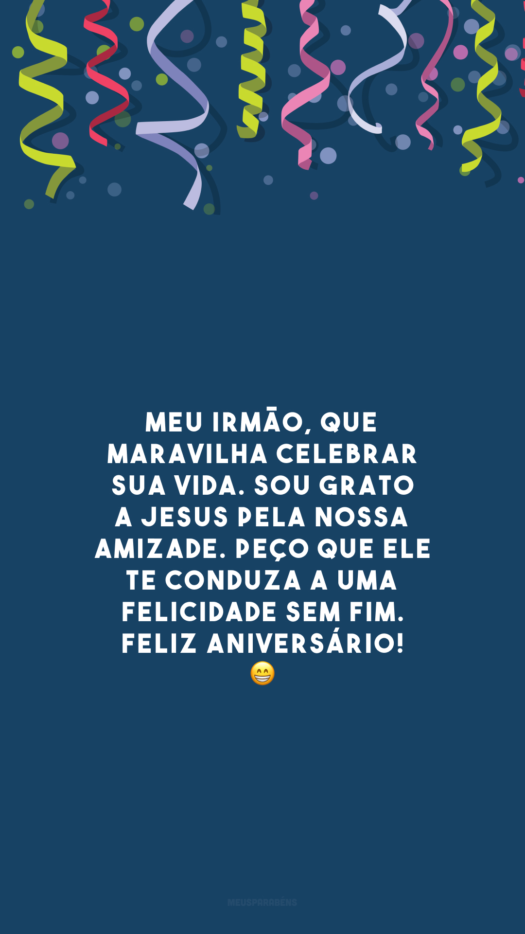 Meu irmão, que maravilha celebrar sua vida. Sou grato a Jesus pela nossa amizade. Peço que Ele te conduza a uma felicidade sem fim. Feliz aniversário! 😁