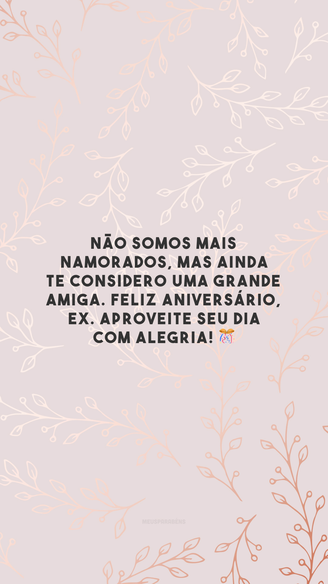 Não somos mais namorados, mas ainda te considero uma grande amiga. Feliz aniversário, ex. Aproveite seu dia com alegria! 🎊