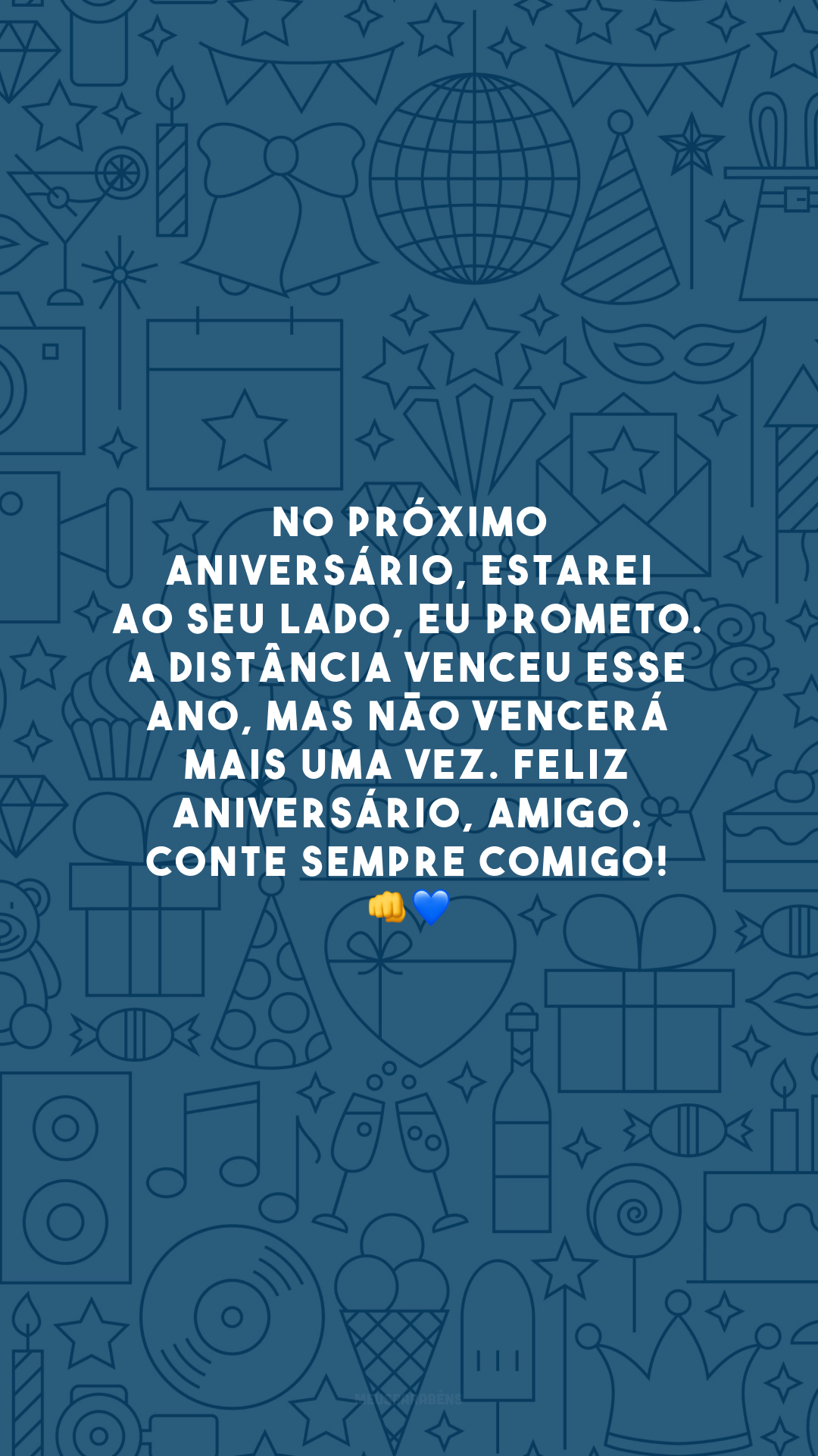 No próximo aniversário, estarei ao seu lado, eu prometo. A distância venceu esse ano, mas não vencerá mais uma vez. Feliz aniversário, amigo. Conte sempre comigo! 👊💙