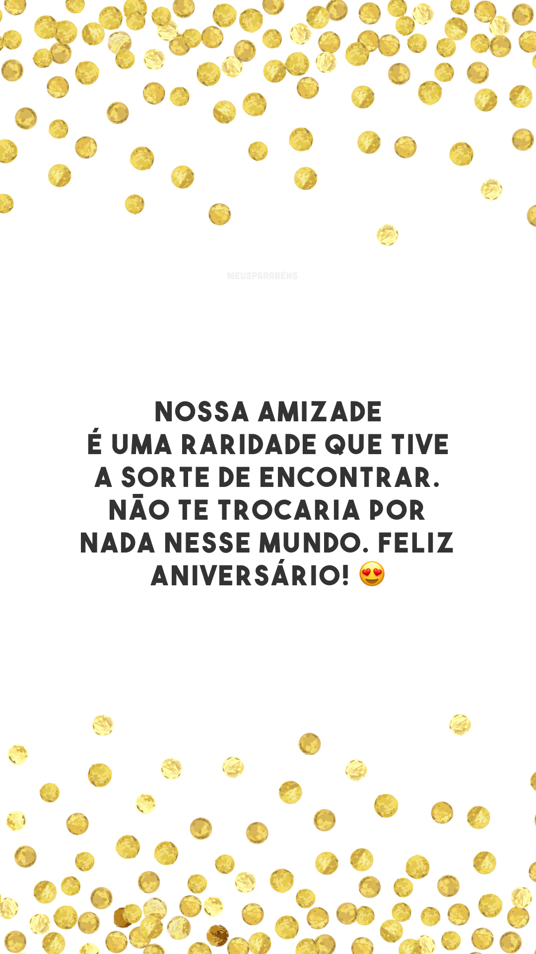 Nossa amizade é uma raridade que tive a sorte de encontrar. Não te trocaria por nada nesse mundo. Feliz aniversário! 😍