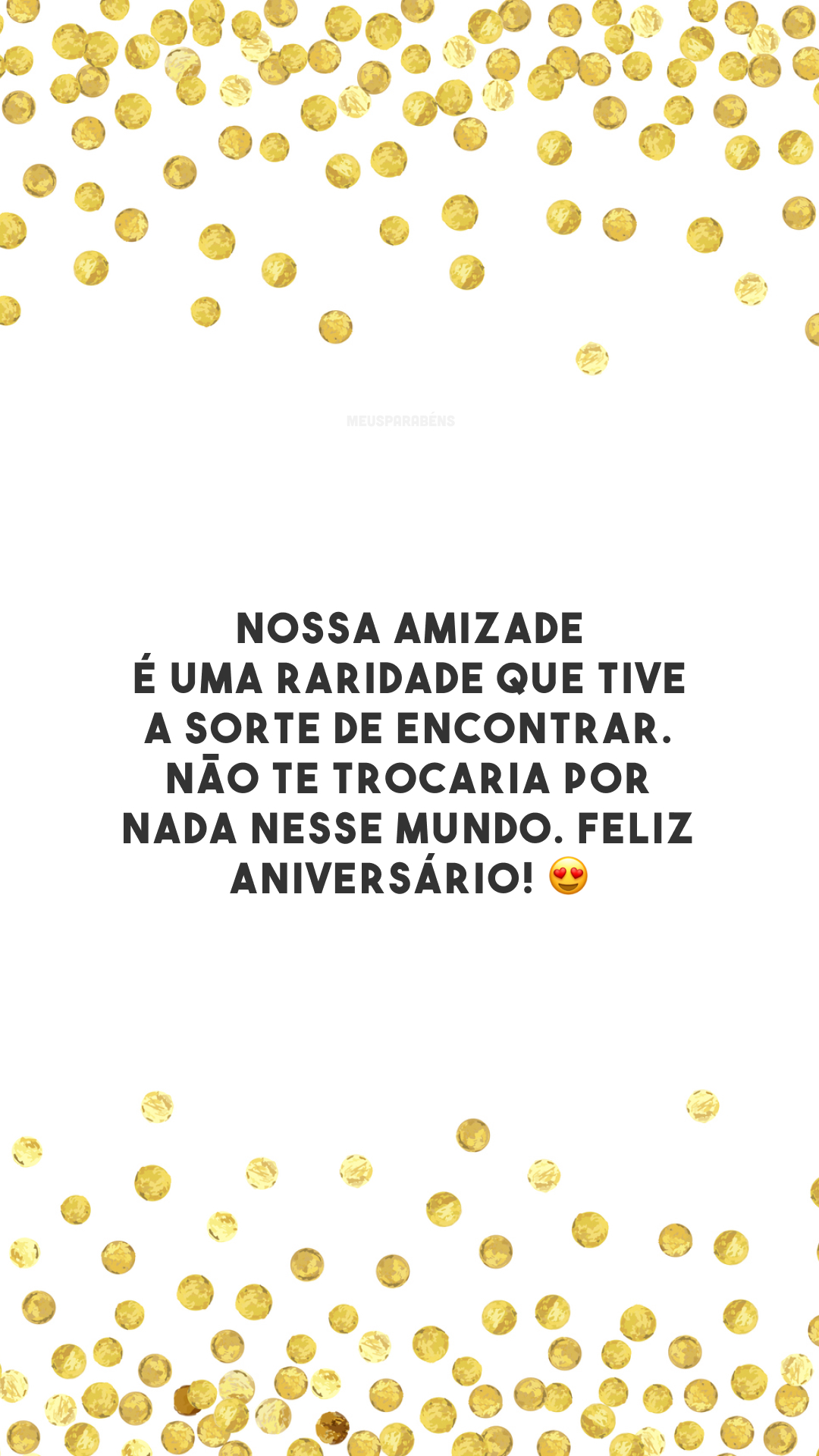 Nossa amizade é uma raridade que tive a sorte de encontrar. Não te trocaria por nada nesse mundo. Feliz aniversário! 😍