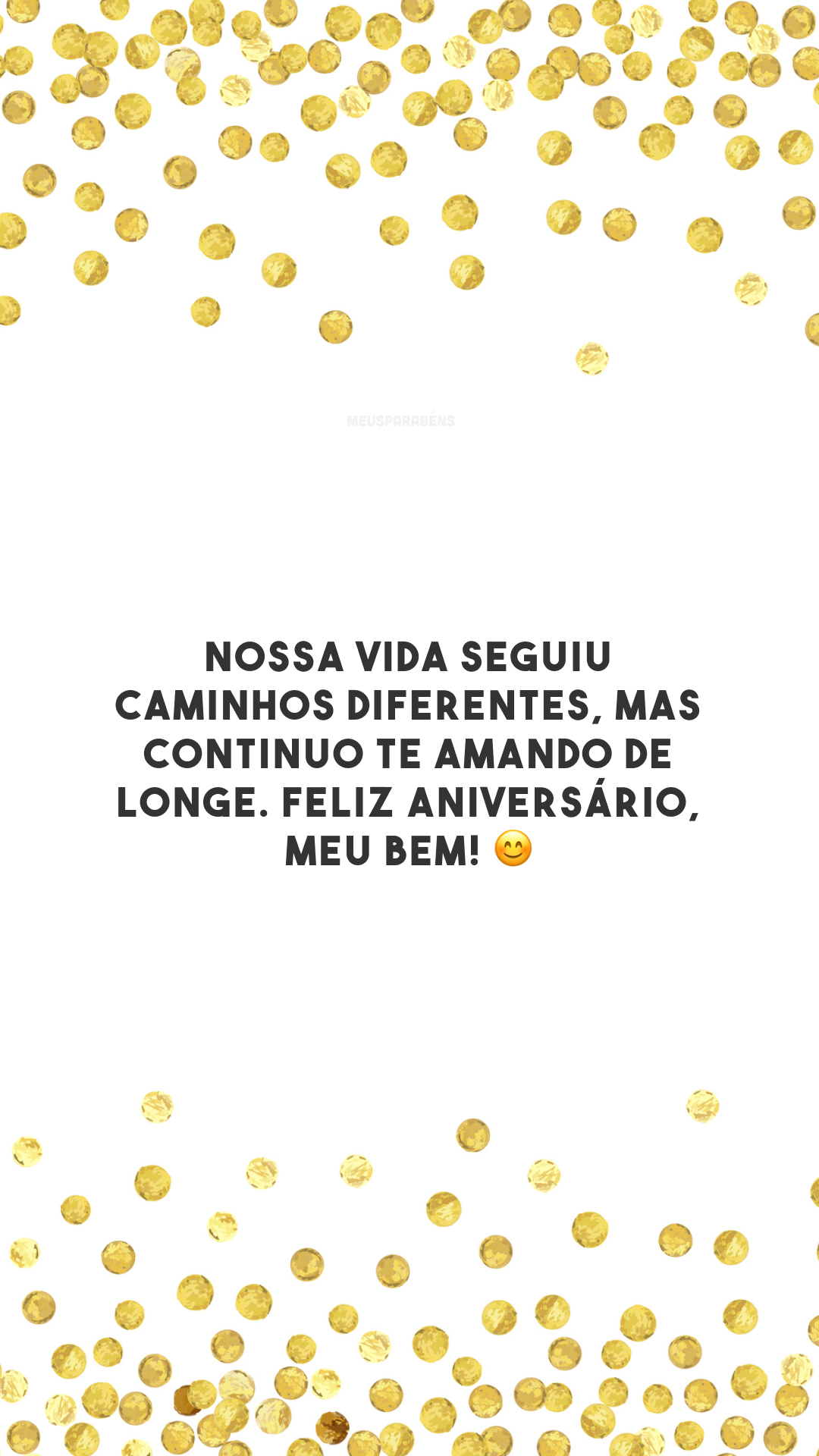 Nossa vida seguiu caminhos diferentes, mas continuo te amando de longe. Feliz aniversário, meu bem! 😊