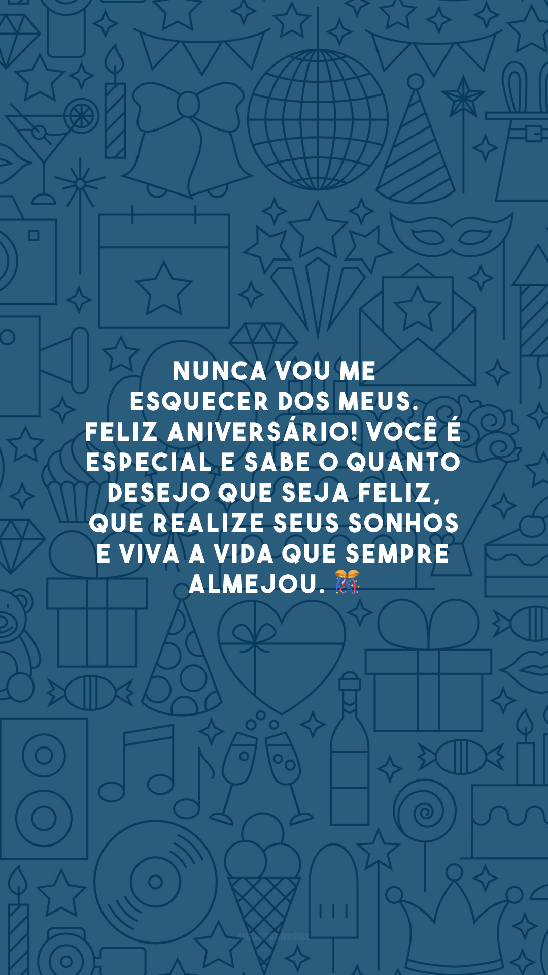 Nunca vou me esquecer dos meus. Feliz aniversário! Você é especial e sabe o quanto desejo que seja feliz, que realize seus sonhos e viva a vida que sempre almejou. 🎊