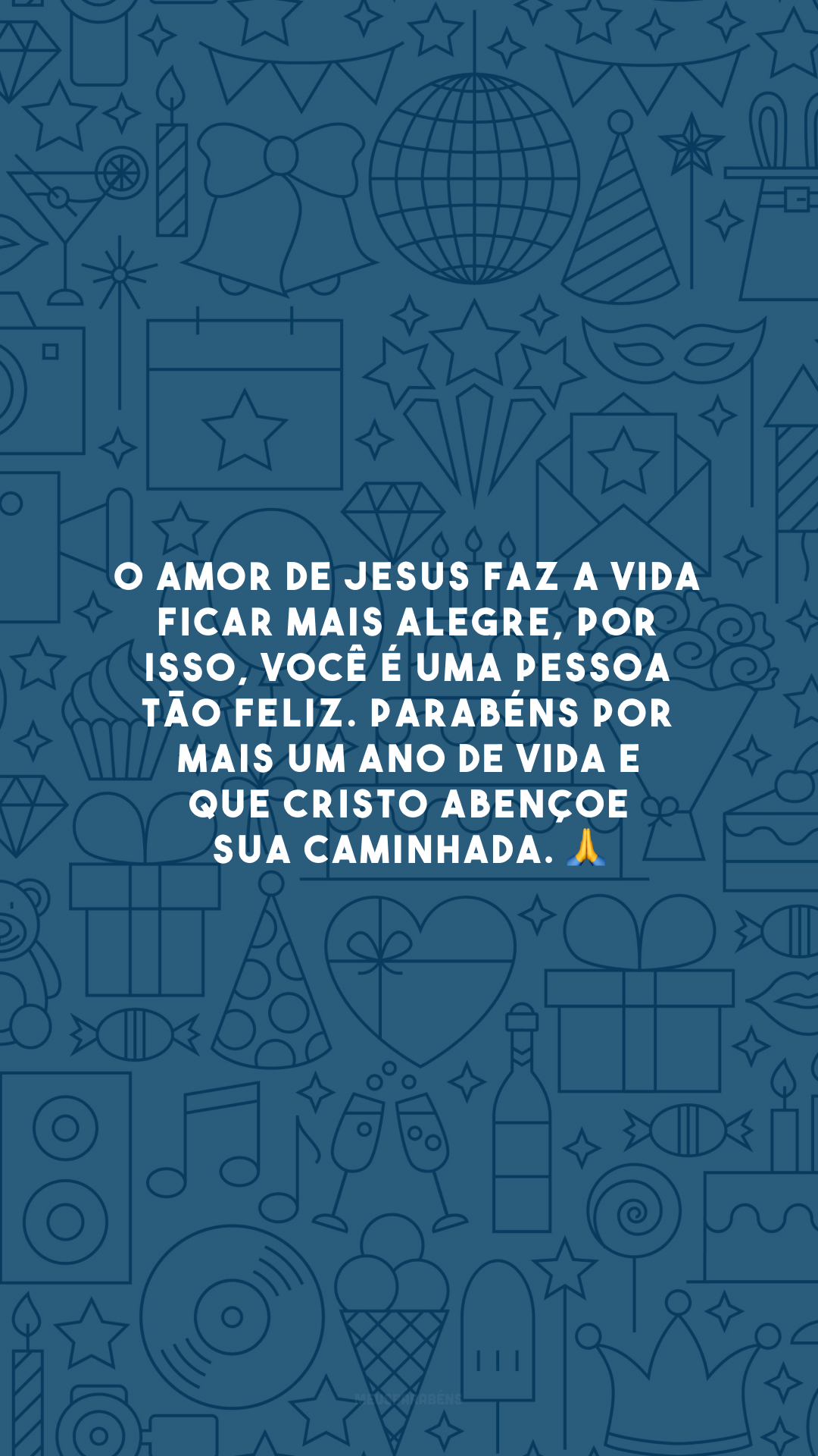 O amor de Jesus faz a vida ficar mais alegre, por isso, você é uma pessoa tão feliz. Parabéns por mais um ano de vida e que Cristo abençoe sua caminhada. 🙏