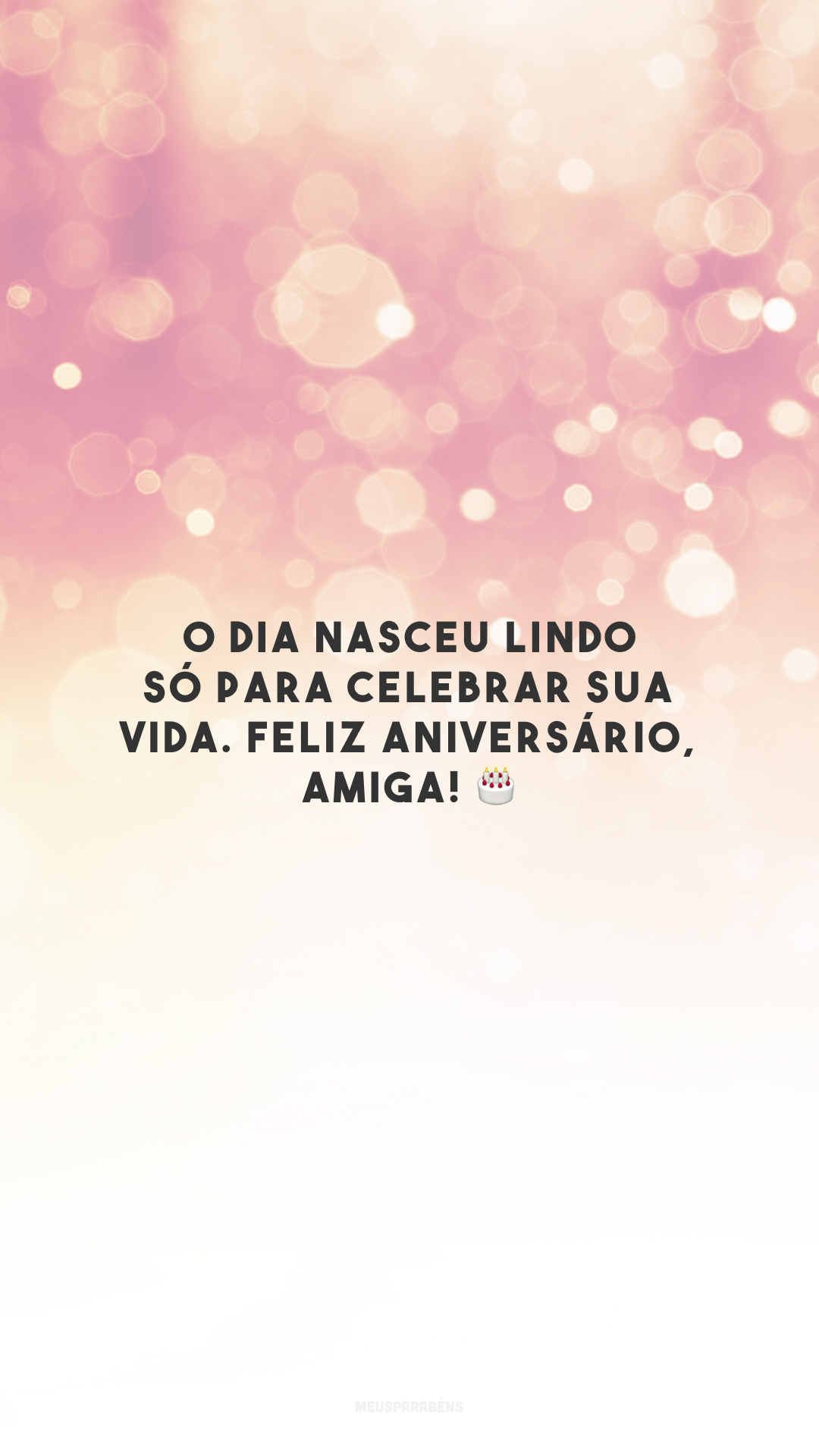 O dia nasceu lindo só para celebrar sua vida. Feliz aniversário, amiga! 🎂