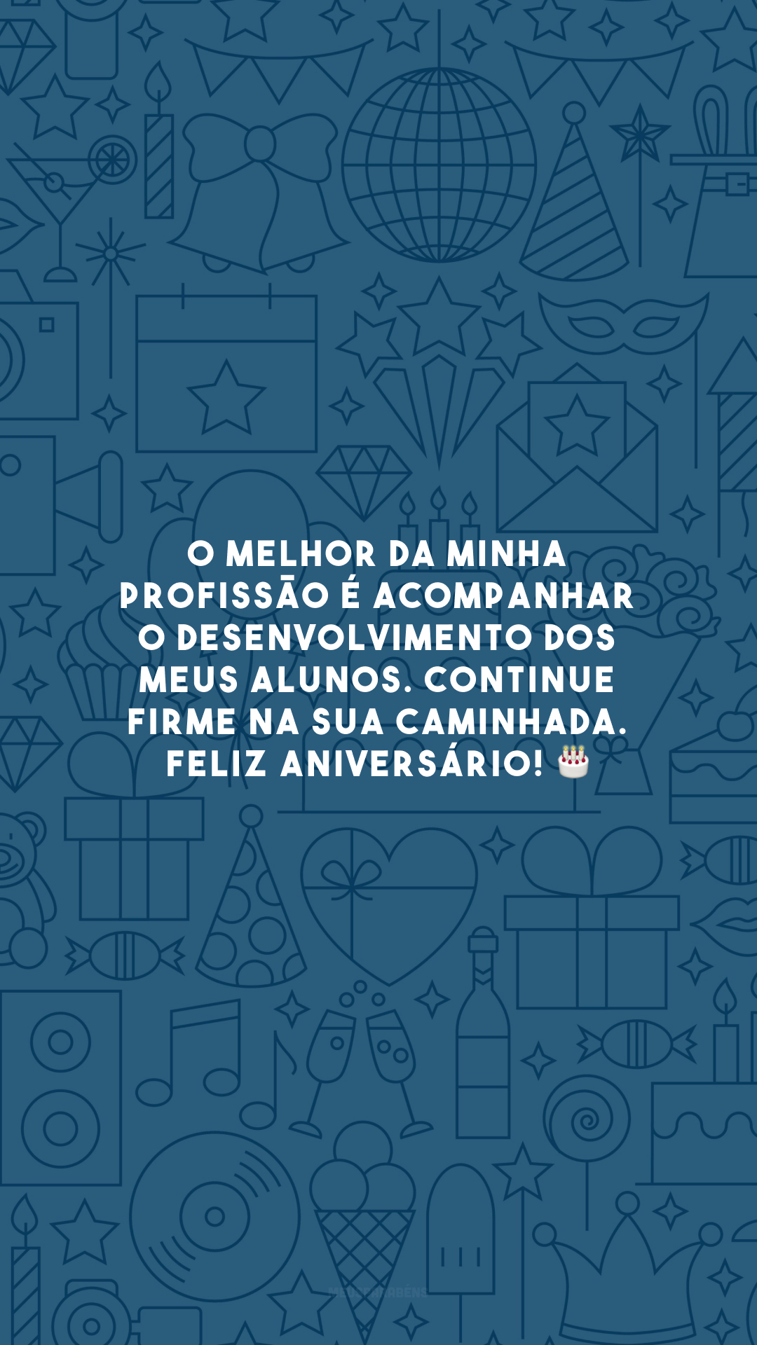 O melhor da minha profissão é acompanhar o desenvolvimento dos meus alunos. Continue firme na sua caminhada. Feliz aniversário! 🎂