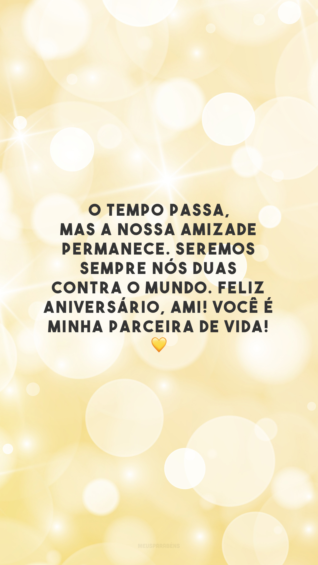 O tempo passa, mas a nossa amizade permanece. Seremos sempre nós duas contra o mundo. Feliz aniversário, ami! Você é minha parceira de vida! 💛