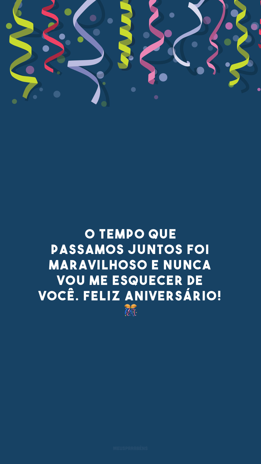 O tempo que passamos juntos foi maravilhoso e nunca vou me esquecer de você. Feliz aniversário! 🎊