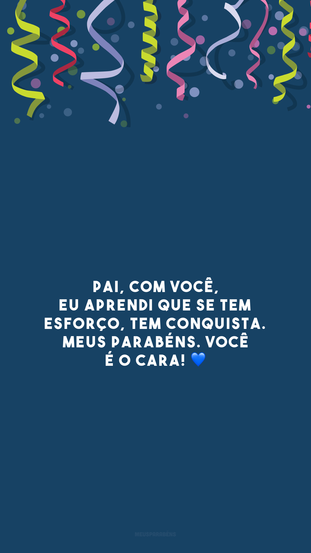 Pai, com você, eu aprendi que se tem esforço, tem conquista. Meus parabéns. Você é o cara! 💙