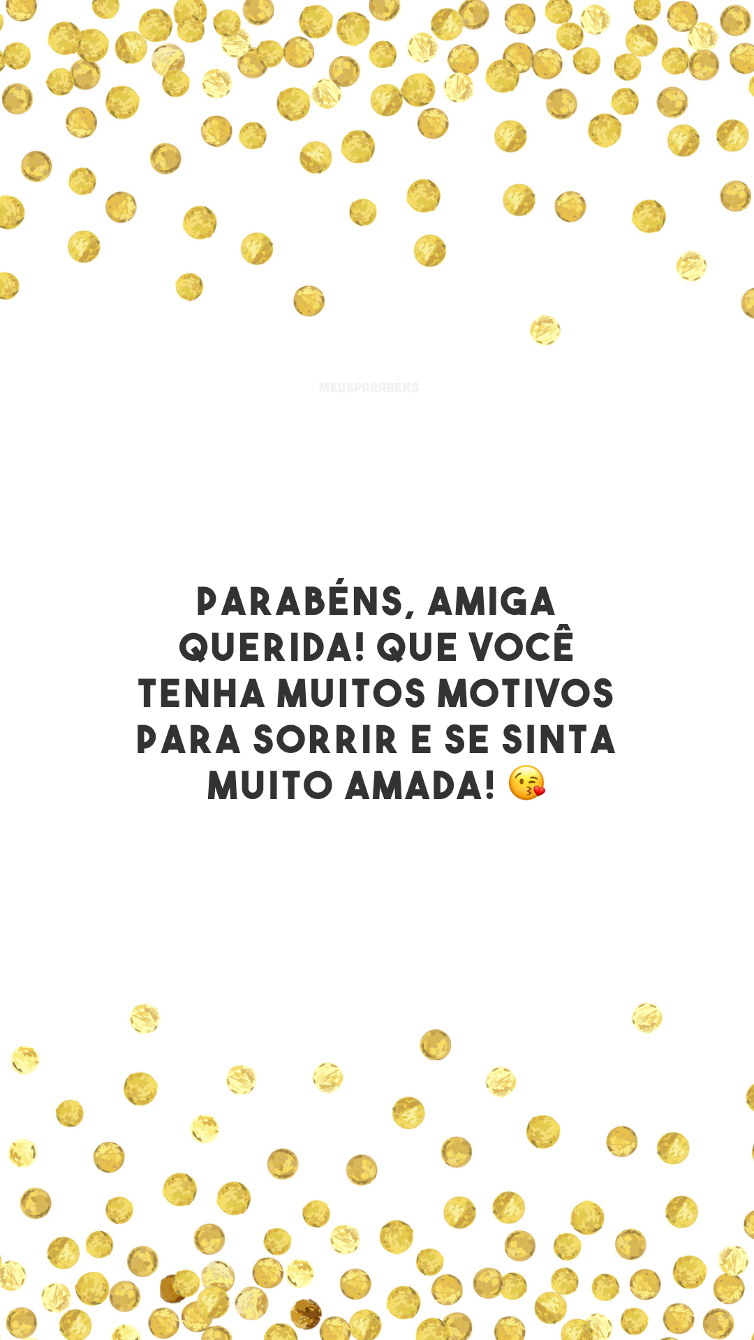 Parabéns, amiga querida! Que você tenha muitos motivos para sorrir e se sinta muito amada! 😘