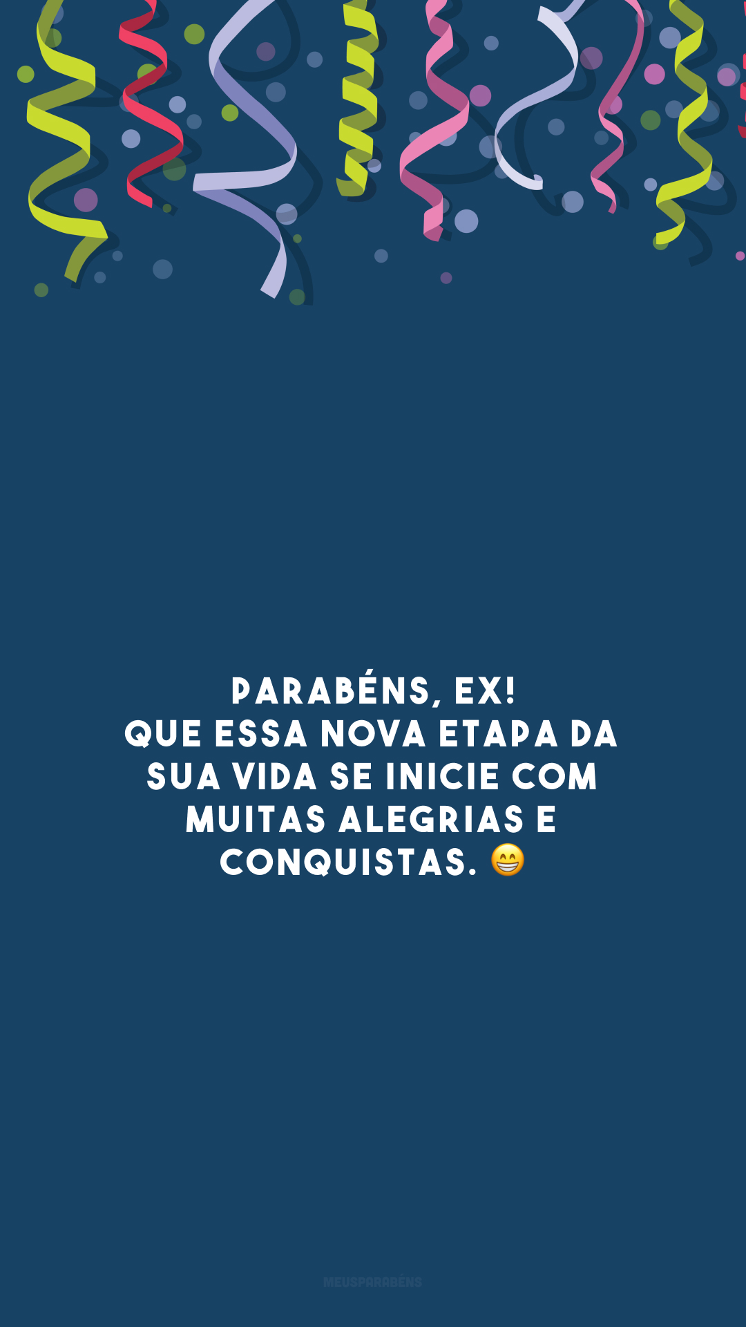 Parabéns, ex! Que essa nova etapa da sua vida se inicie com muitas alegrias e conquistas. 😁