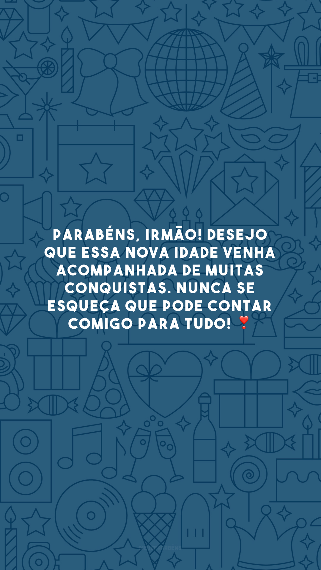 Parabéns, irmão! Desejo que essa nova idade venha acompanhada de muitas conquistas. Nunca se esqueça que pode contar comigo para tudo! ❣️