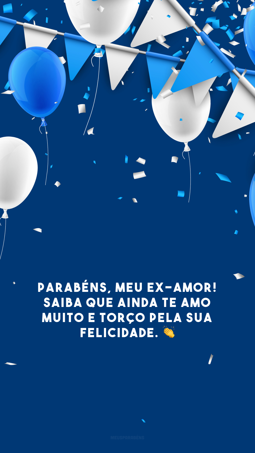 Parabéns, meu ex-amor! Saiba que ainda te amo muito e torço pela sua felicidade. 👏