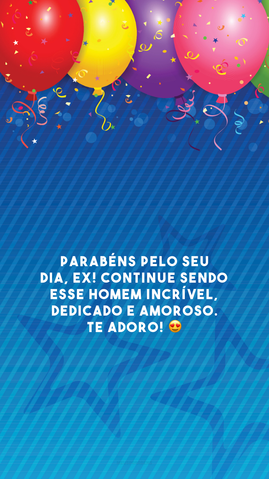 Parabéns pelo seu dia, ex! Continue sendo esse homem incrível, dedicado e amoroso. Te adoro! 😍