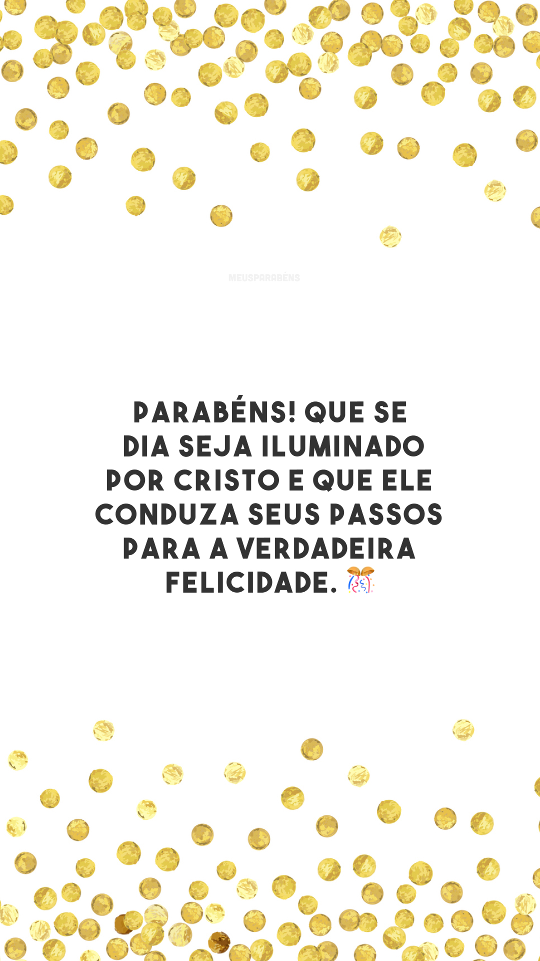 Parabéns! Que seu dia seja iluminado por Cristo e que Ele conduza seus passos para a verdadeira felicidade. 🎊
