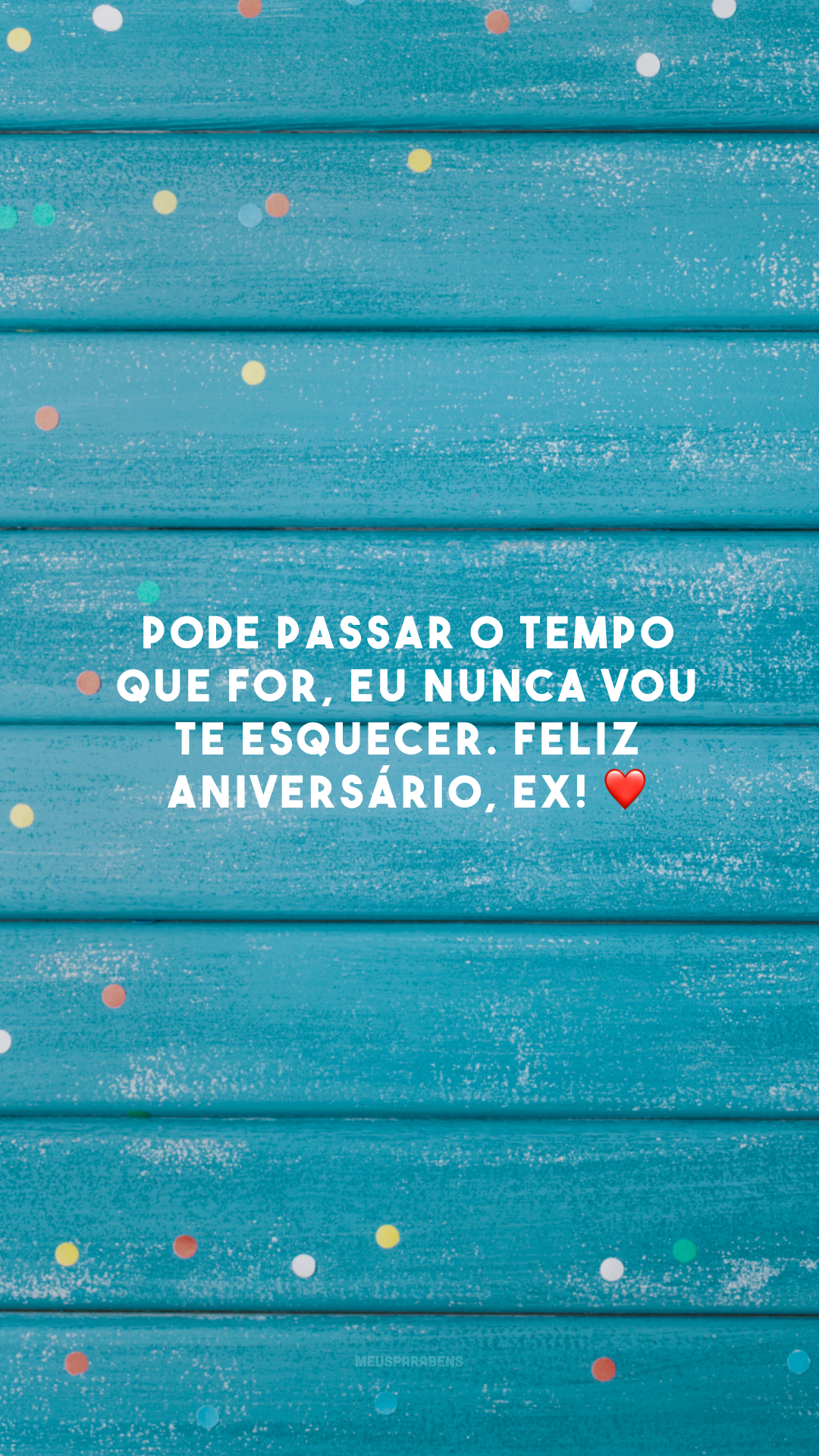 Pode passar o tempo que for, eu nunca vou te esquecer. Feliz aniversário, ex! ❤️