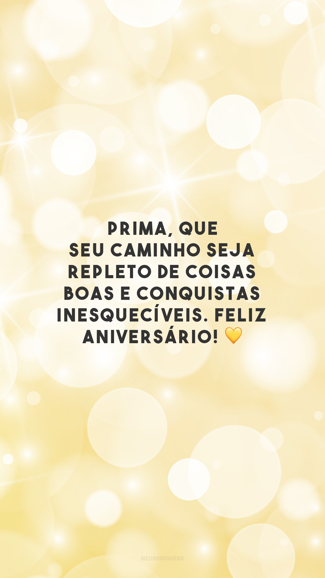 Prima, que seu caminho seja repleto de coisas boas e conquistas inesquecíveis. Feliz aniversário! 💛