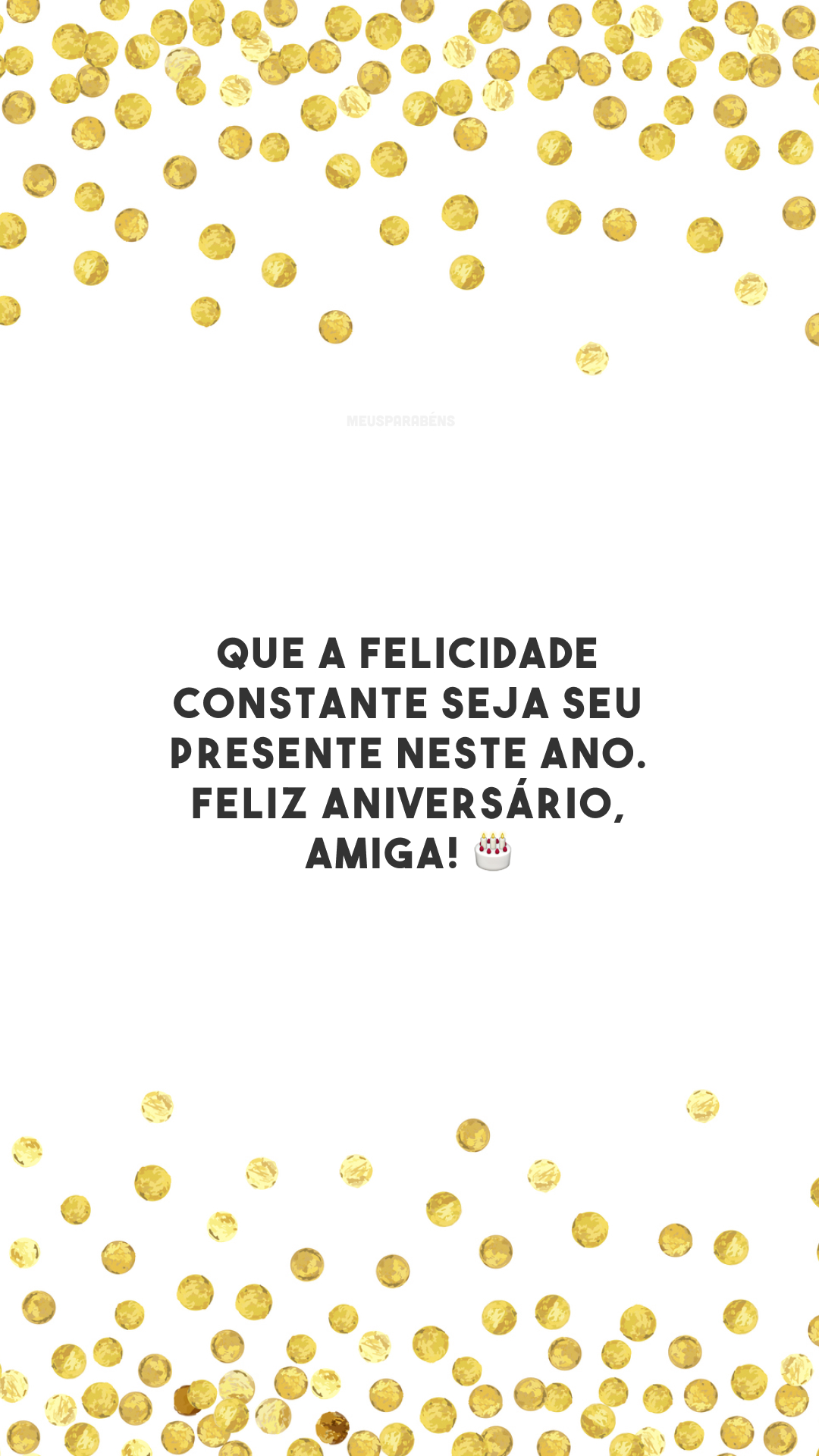 Que a felicidade constante seja seu presente neste ano. Feliz aniversário, amiga! 🎂