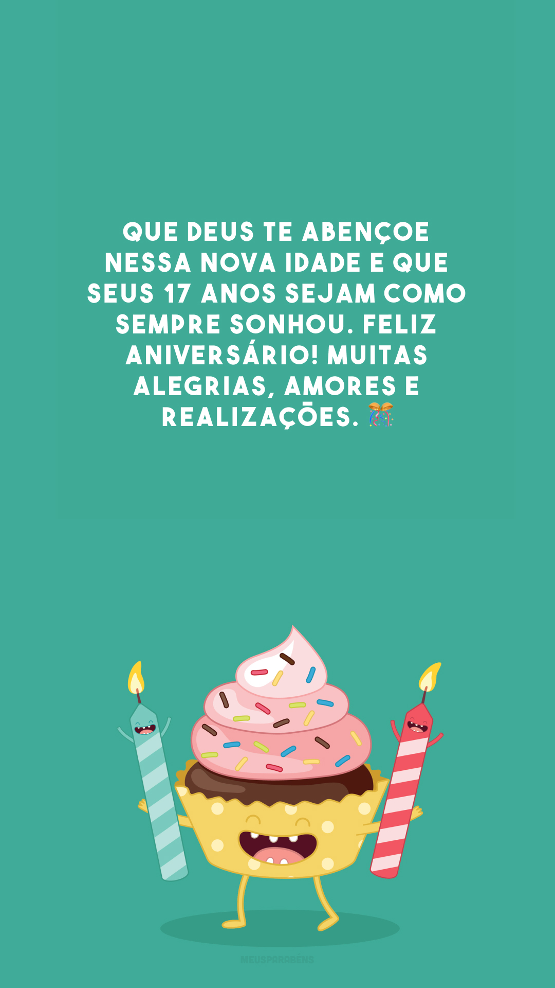 Que Deus te abençoe nessa nova idade e que seus 17 anos sejam como sempre sonhou. Feliz aniversário! Muitas alegrias, amores e realizações. 🎊