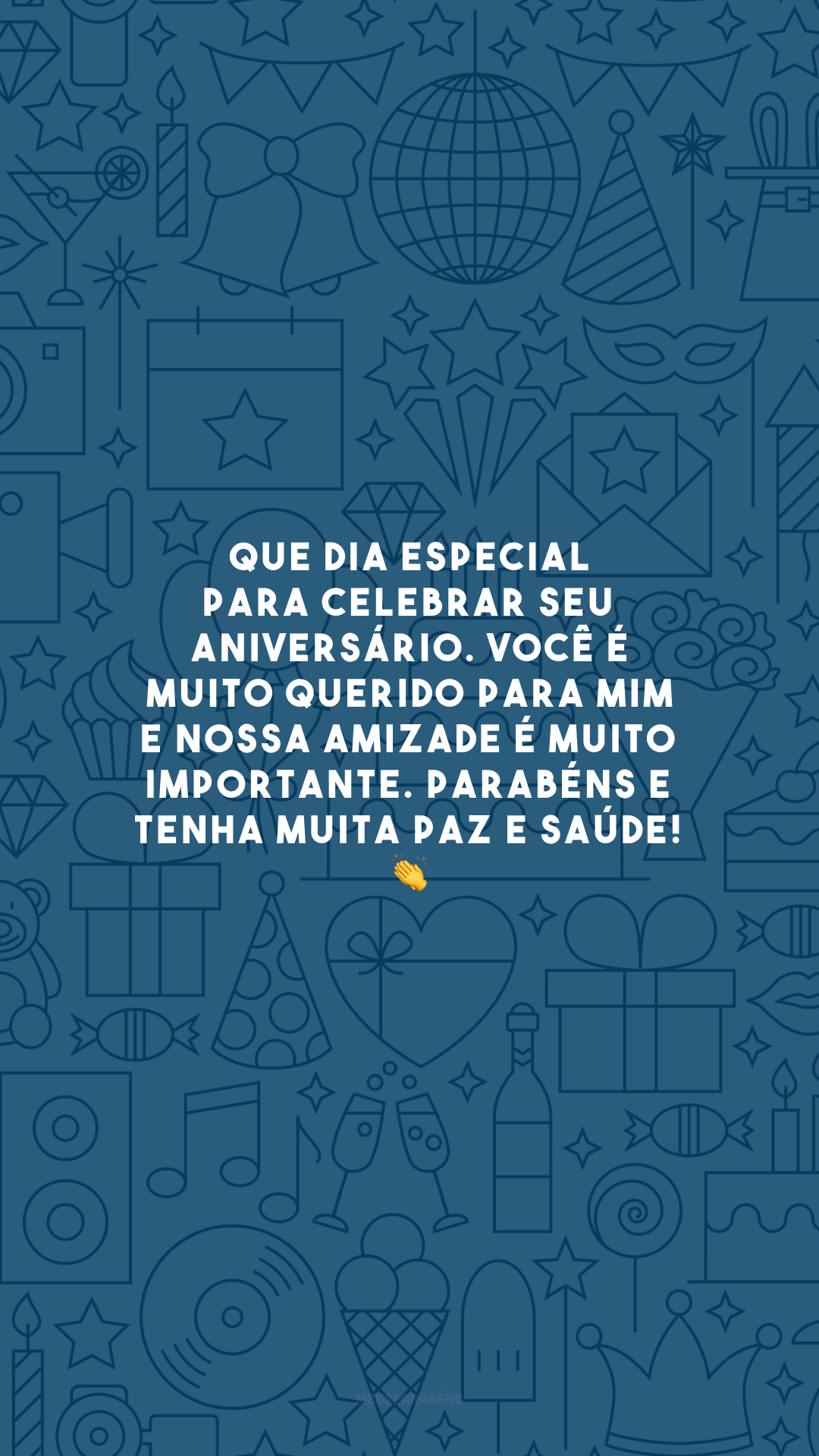 Que dia especial para celebrar seu aniversário. Você é muito querido para mim e nossa amizade é muito importante. Parabéns e tenha muita paz e saúde! 👏