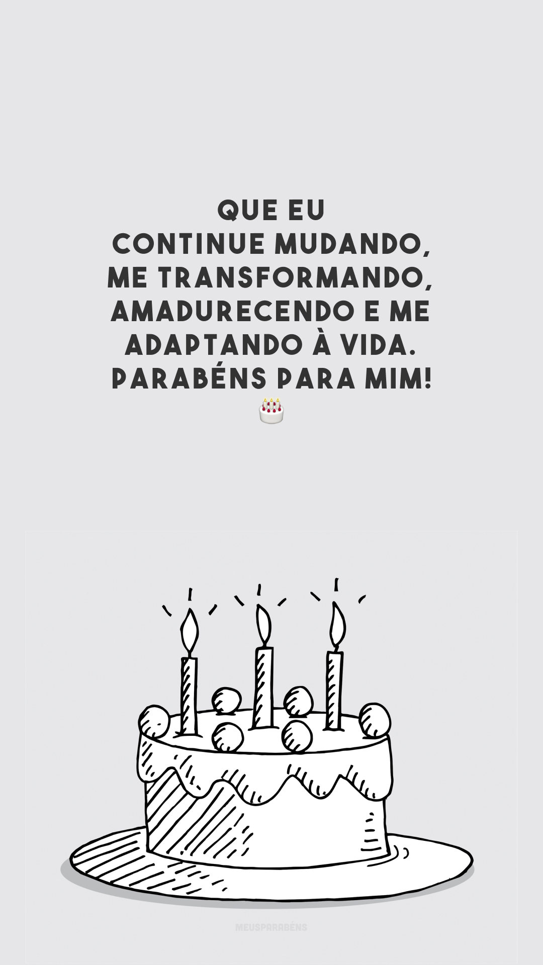 Que eu continue mudando, me transformando, amadurecendo e me adaptando à vida. Parabéns para mim! 🎂