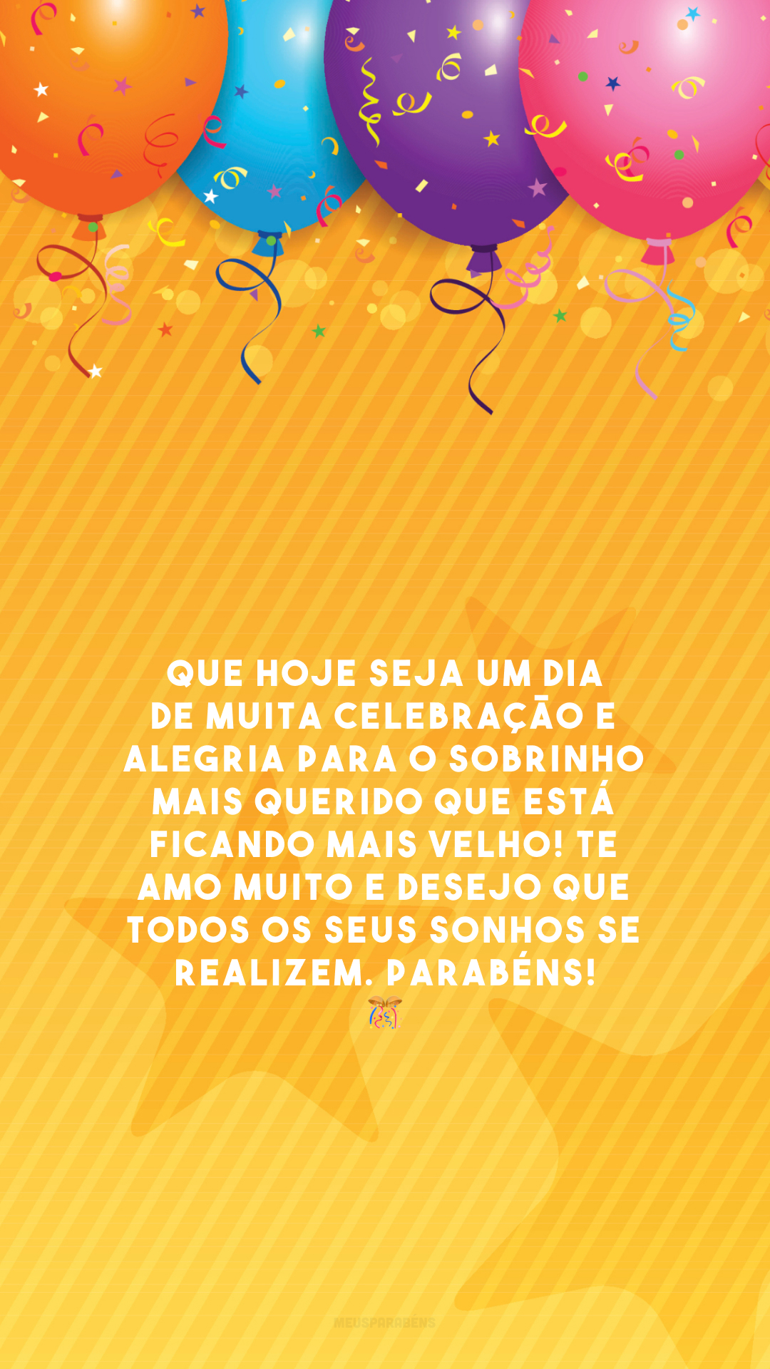 Que hoje seja um dia de muita celebração e alegria para o sobrinho mais querido que está ficando mais velho! Te amo muito e desejo que todos os seus sonhos se realizem. Parabéns! 🎊