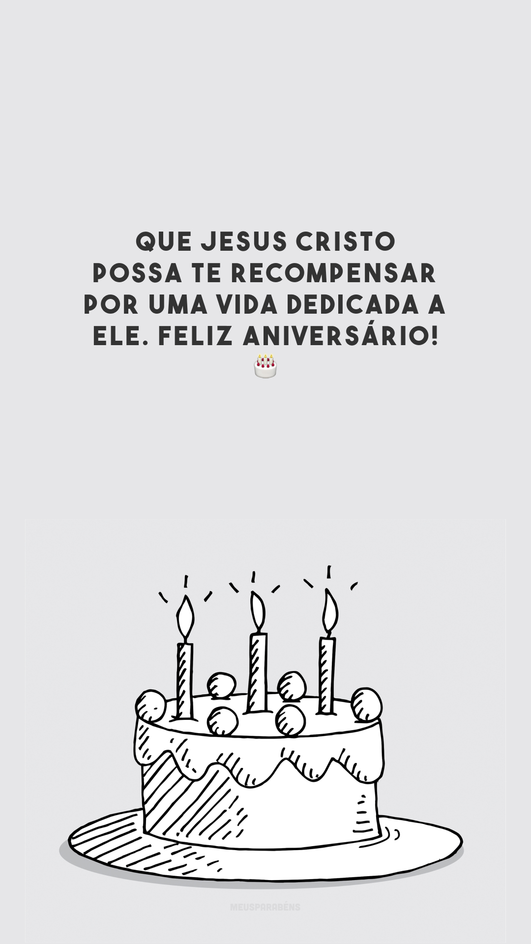 Que Jesus Cristo possa te recompensar por uma vida dedicada a Ele. Feliz aniversário! 🎂