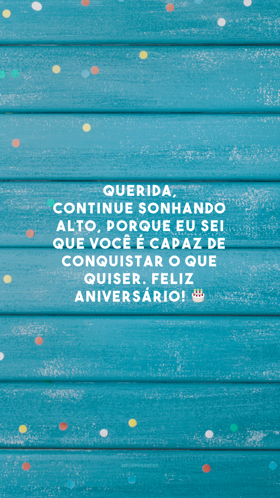 Querida, continue sonhando alto, porque eu sei que você é capaz de conquistar o que quiser. Feliz aniversário! 🎂