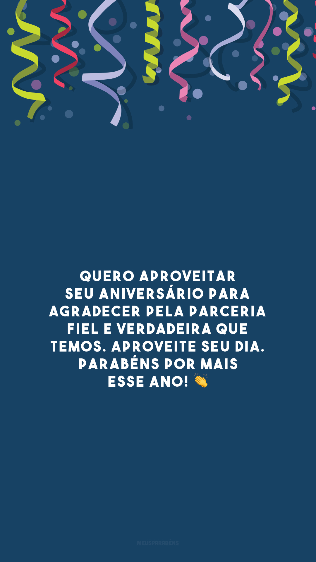 Quero aproveitar seu aniversário para agradecer pela parceria fiel e verdadeira que temos. Aproveite seu dia. Parabéns por mais esse ano! 👏