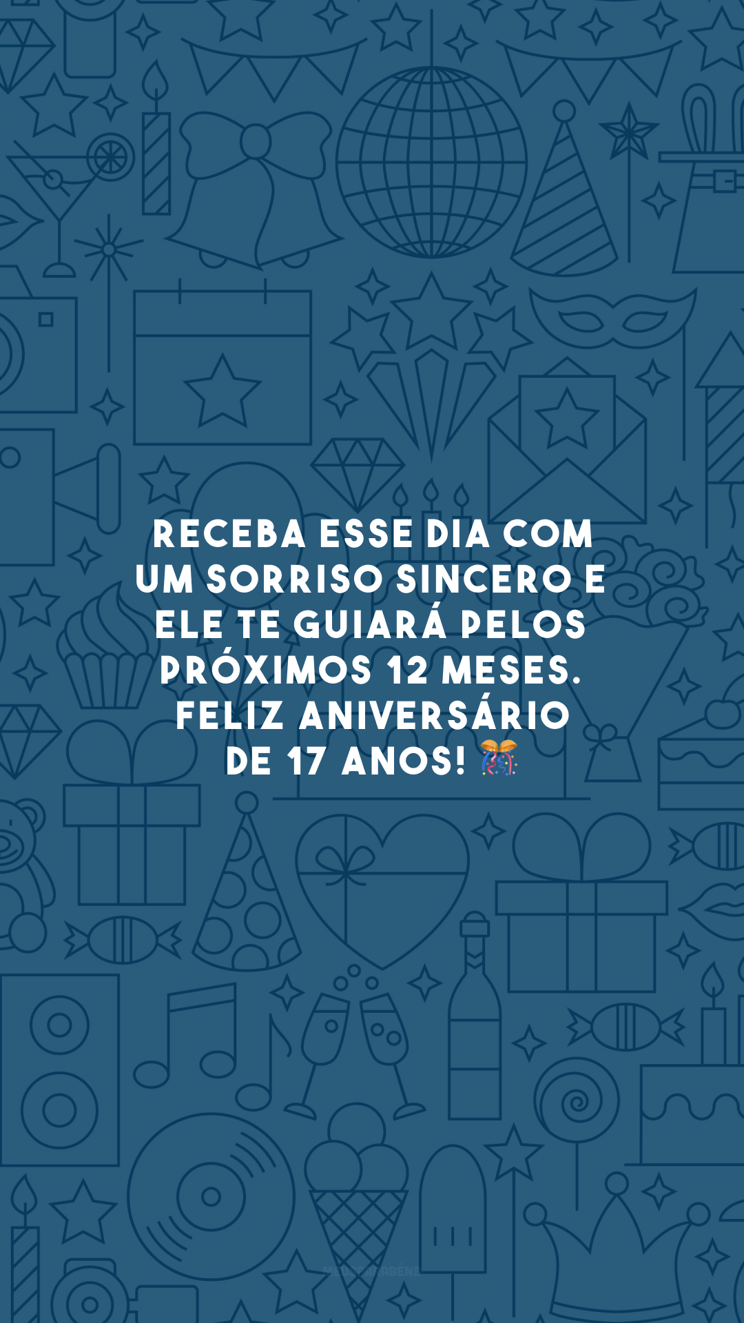 Receba esse dia com um sorriso sincero e ele te guiará pelos próximos 12 meses. Feliz aniversário de 17 anos! 🎊