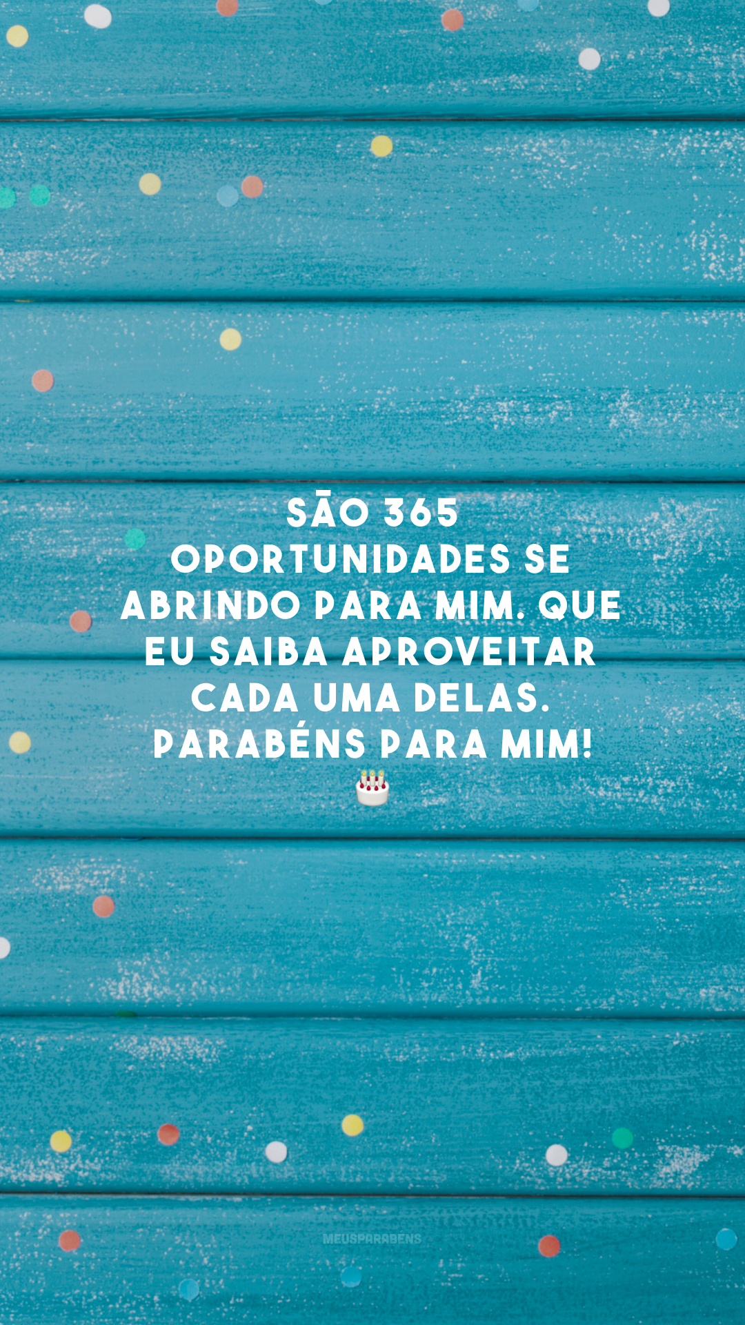 São 365 oportunidades se abrindo para mim. Que eu saiba aproveitar cada uma delas. Parabéns para mim! 🎂