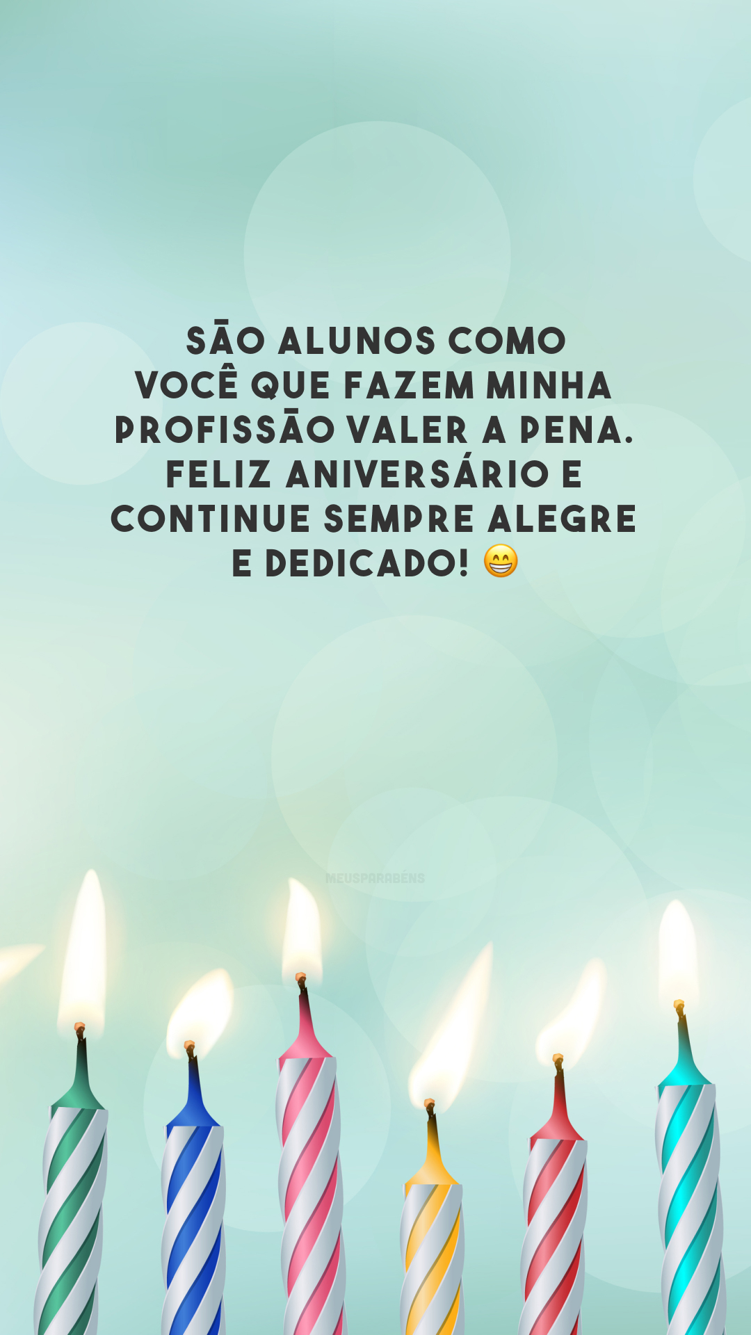 São alunos como você que fazem minha profissão valer a pena. Feliz aniversário e continue sempre alegre e dedicado! 😁