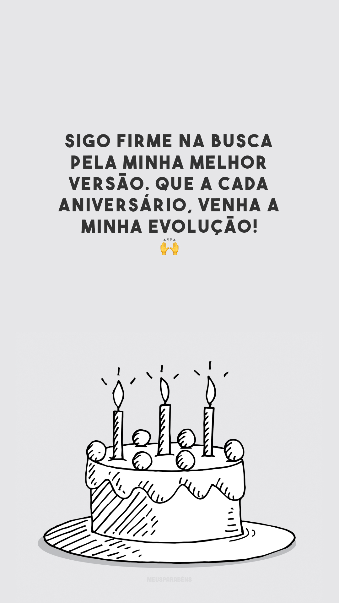 Sigo firme na busca pela minha melhor versão. Que a cada aniversário, venha a minha evolução! 🙌