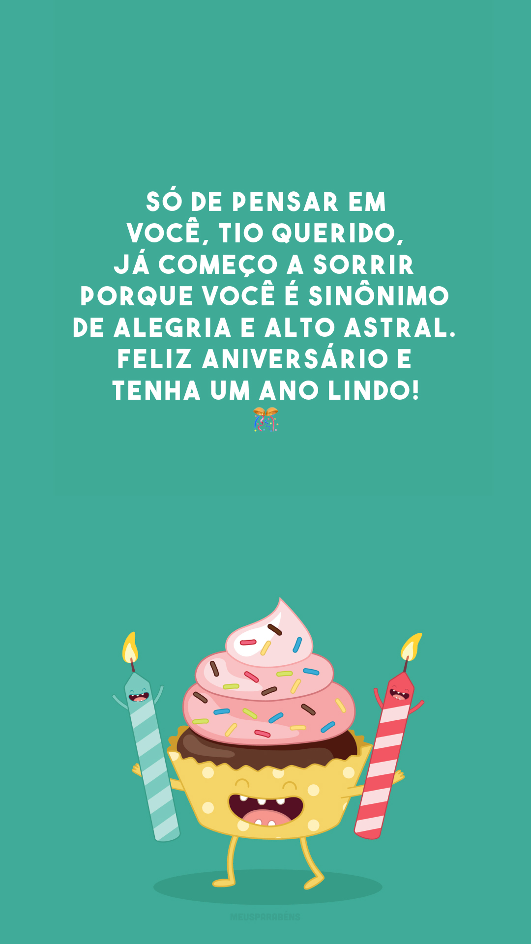 Só de pensar em você, tio querido, já começo a sorrir porque você é sinônimo de alegria e alto astral. Feliz aniversário e tenha um ano lindo! 🎊