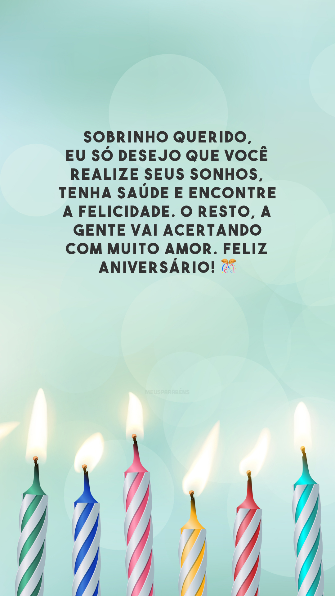 Sobrinho querido, eu só desejo que você realize seus sonhos, tenha saúde e encontre a felicidade. O resto, a gente vai acertando com muito amor. Feliz aniversário! 🎊